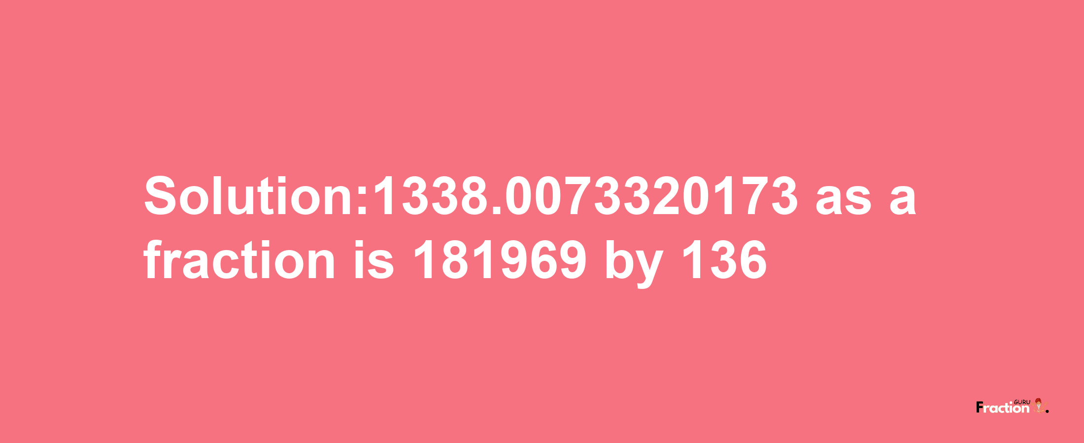 Solution:1338.0073320173 as a fraction is 181969/136