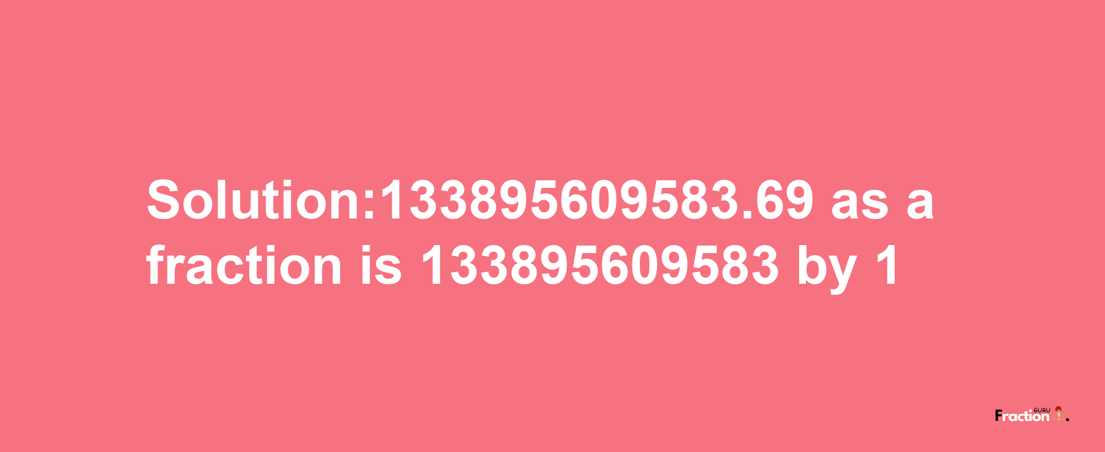 Solution:133895609583.69 as a fraction is 133895609583/1