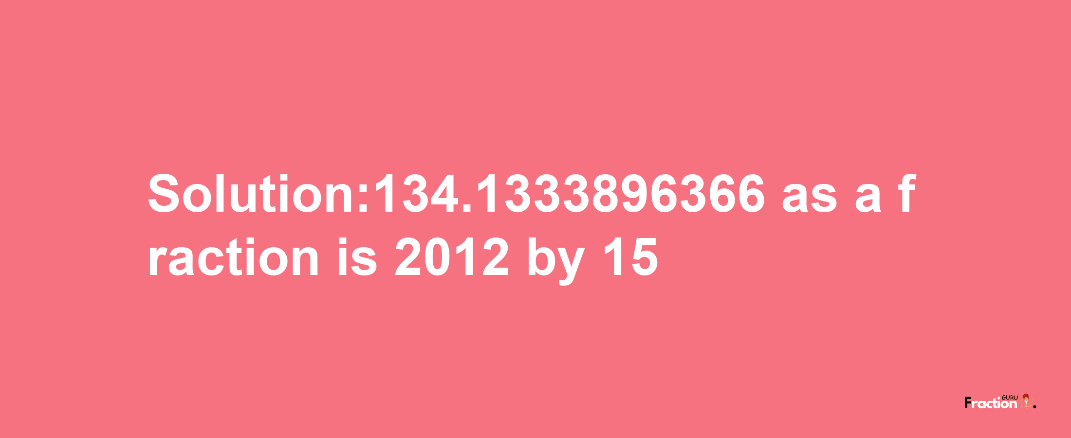 Solution:134.1333896366 as a fraction is 2012/15