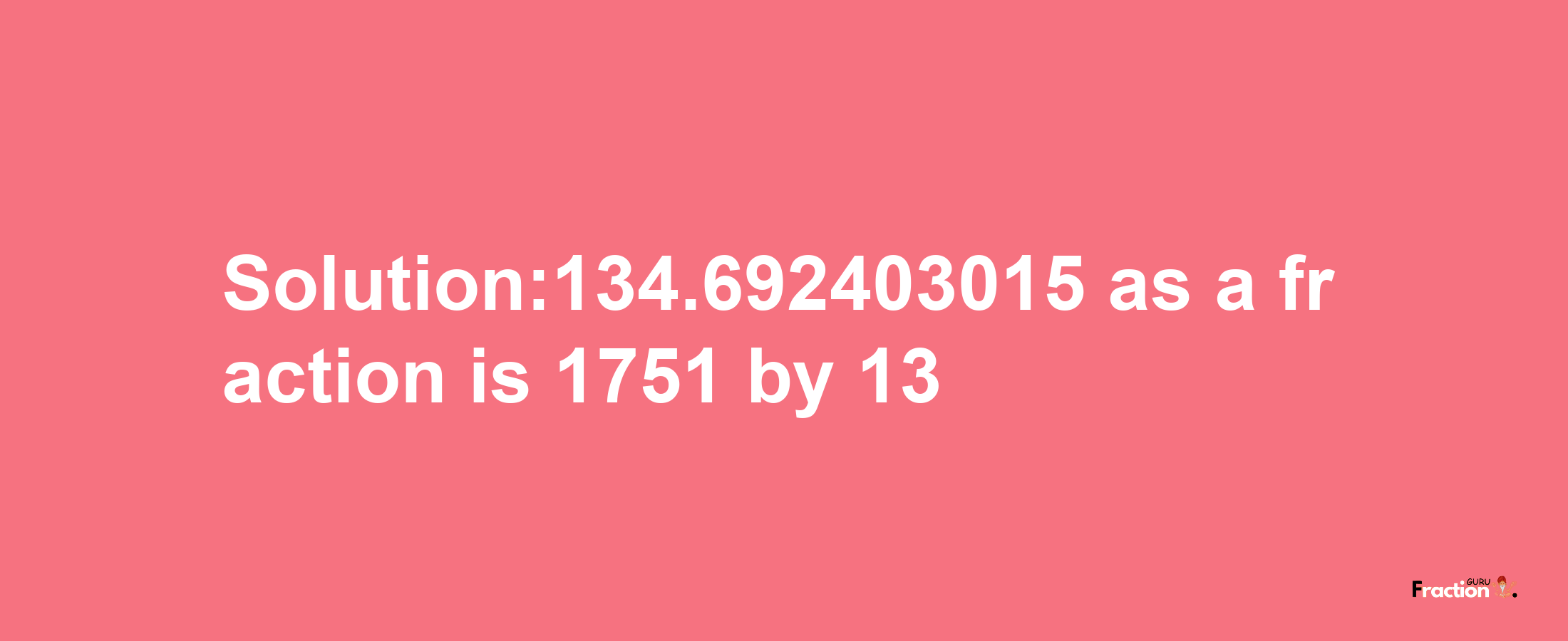 Solution:134.692403015 as a fraction is 1751/13