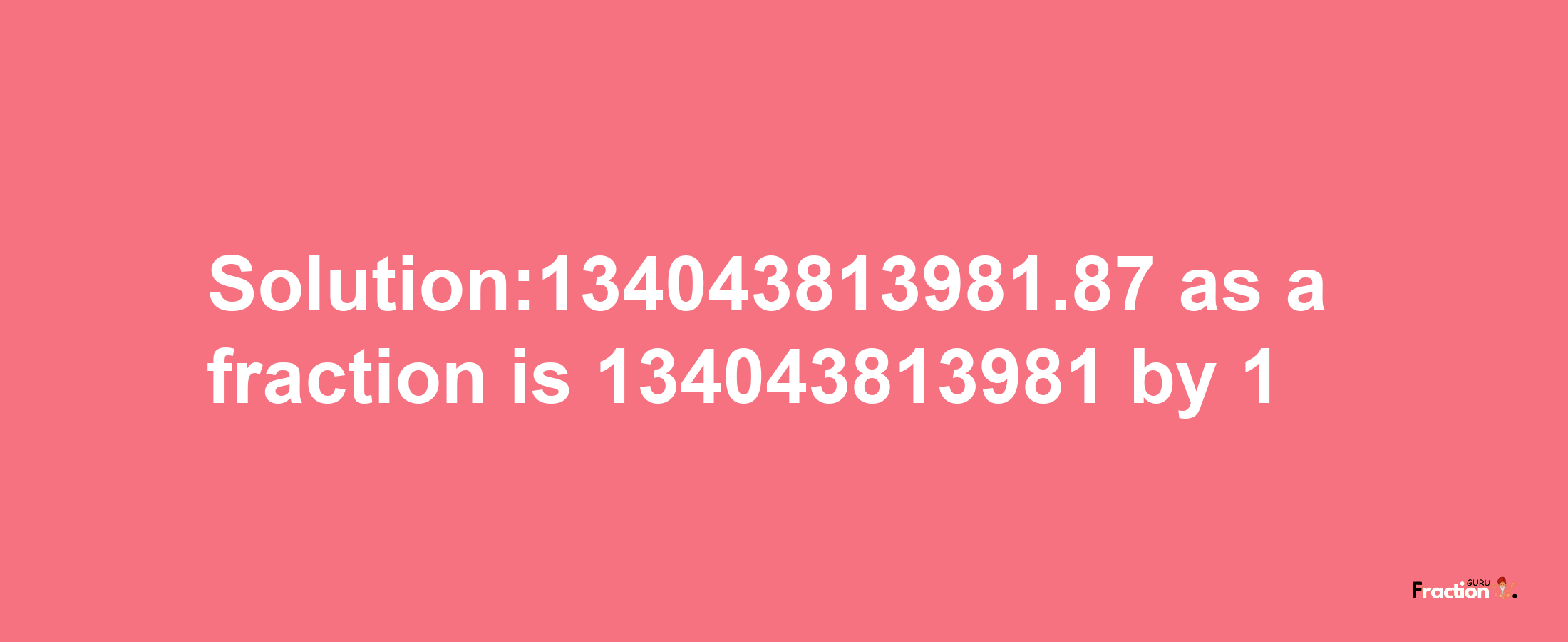 Solution:134043813981.87 as a fraction is 134043813981/1