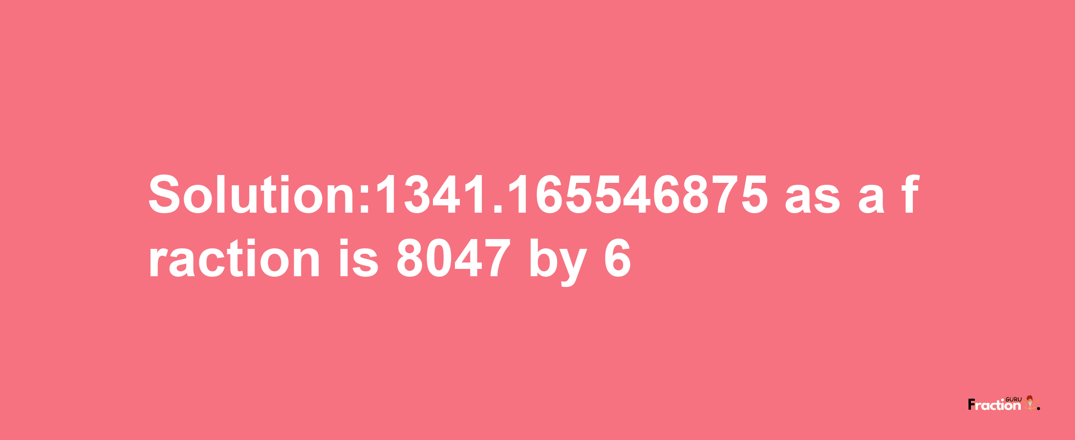 Solution:1341.165546875 as a fraction is 8047/6