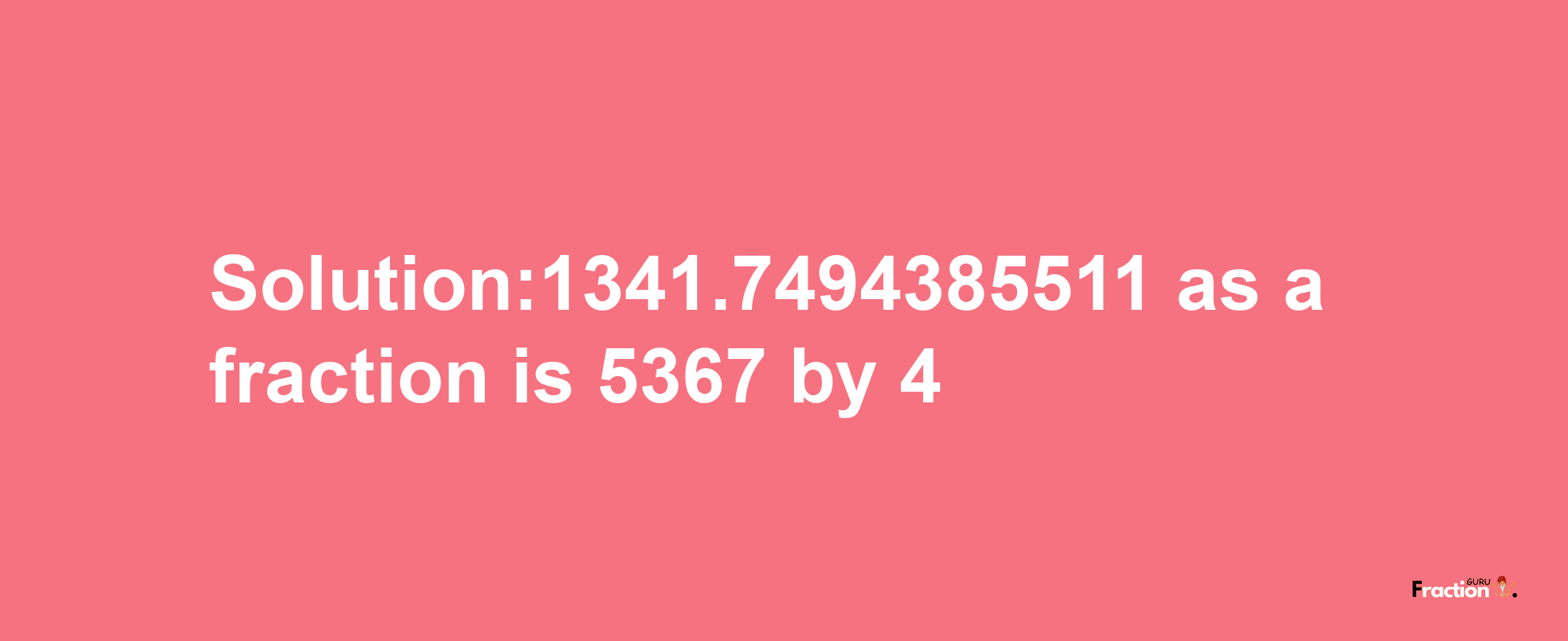 Solution:1341.7494385511 as a fraction is 5367/4