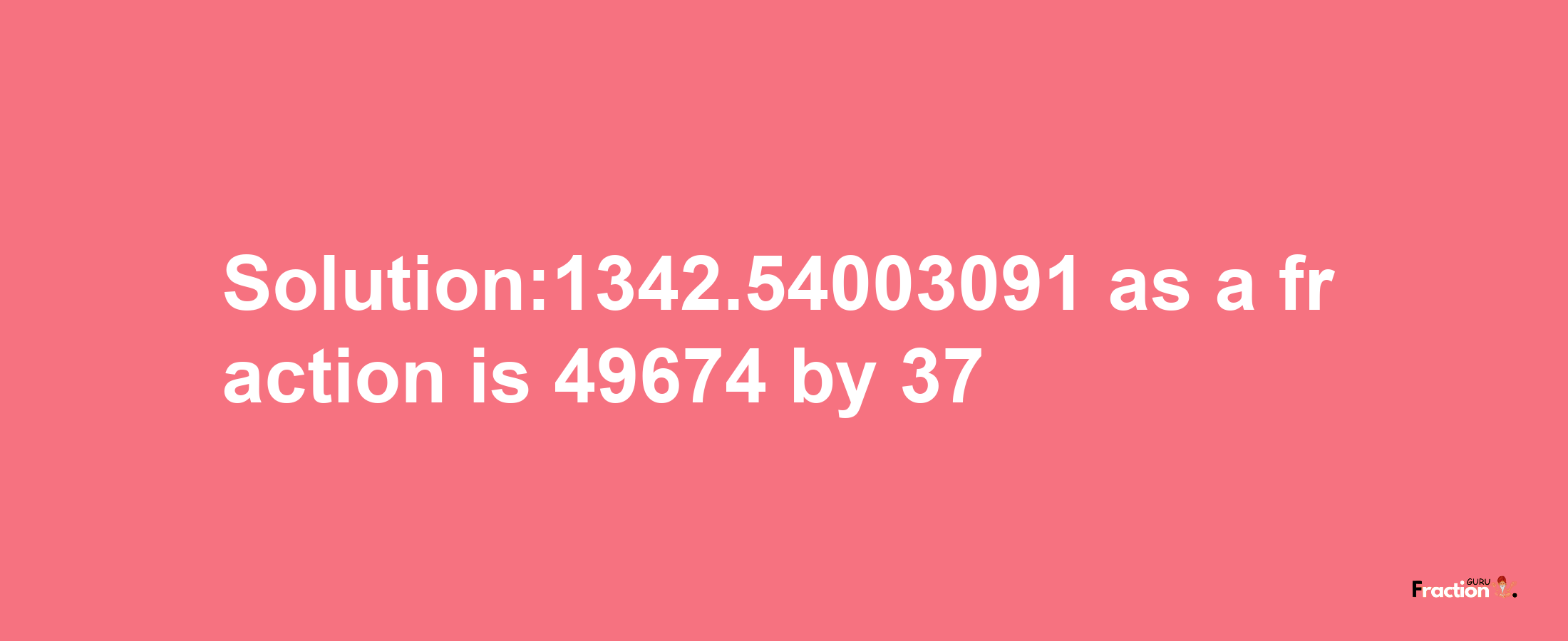 Solution:1342.54003091 as a fraction is 49674/37