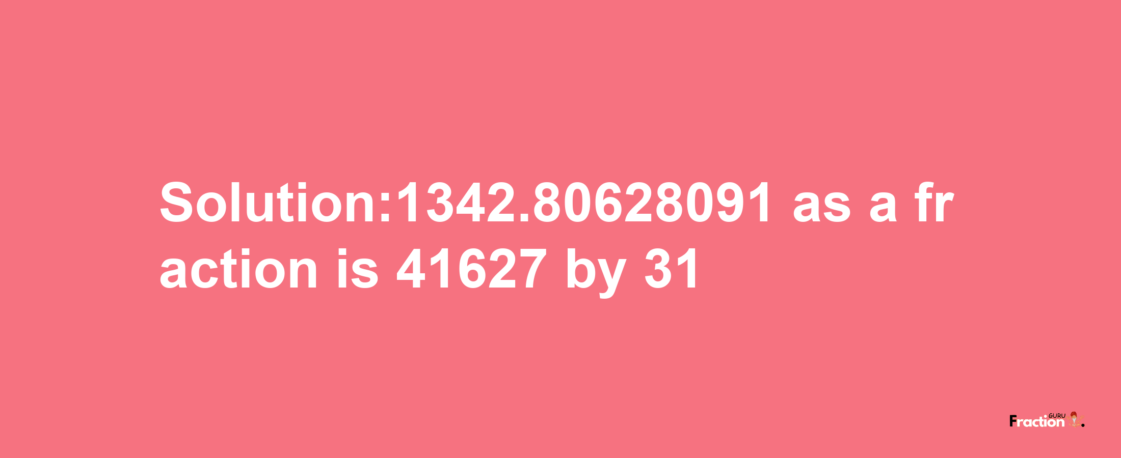 Solution:1342.80628091 as a fraction is 41627/31