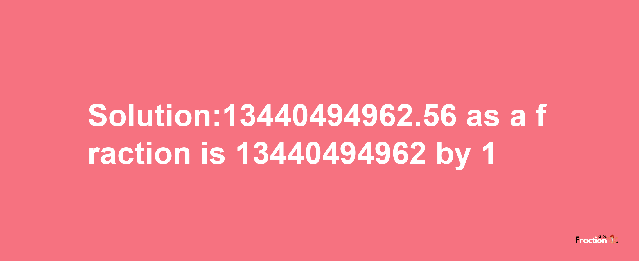 Solution:13440494962.56 as a fraction is 13440494962/1