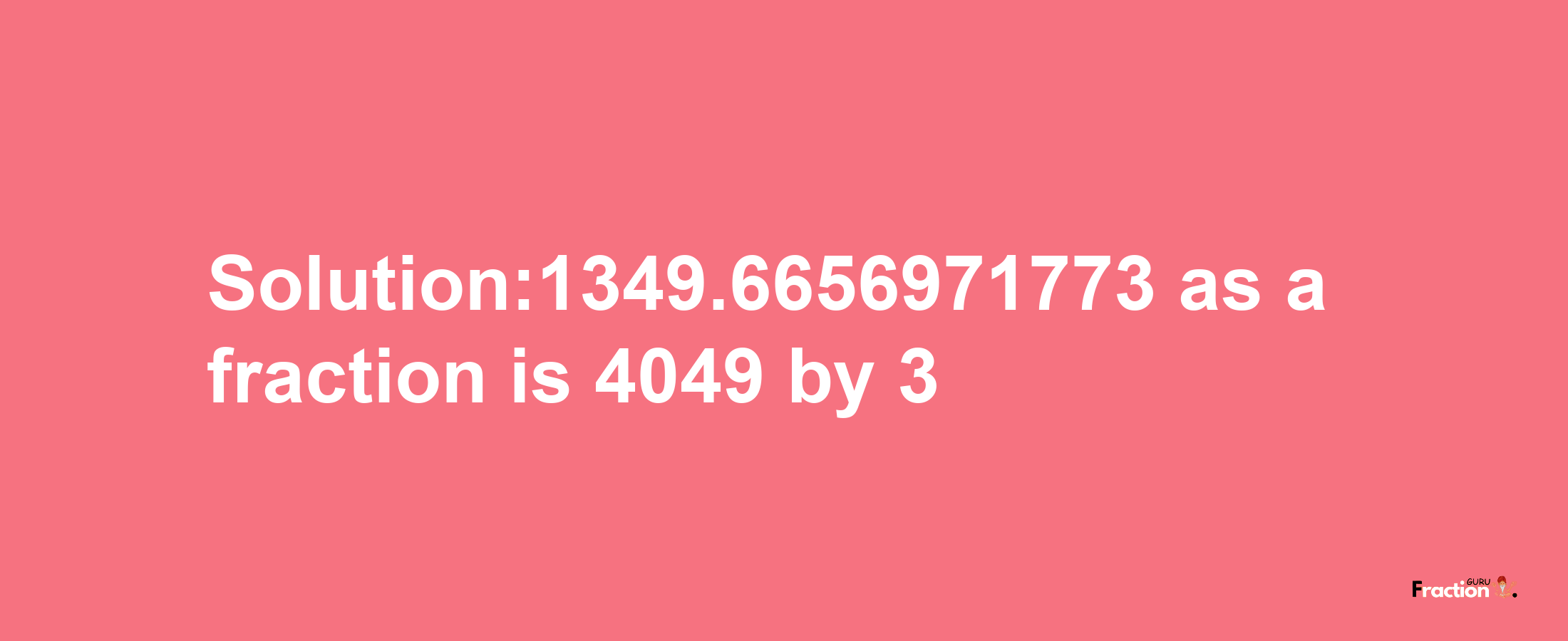 Solution:1349.6656971773 as a fraction is 4049/3