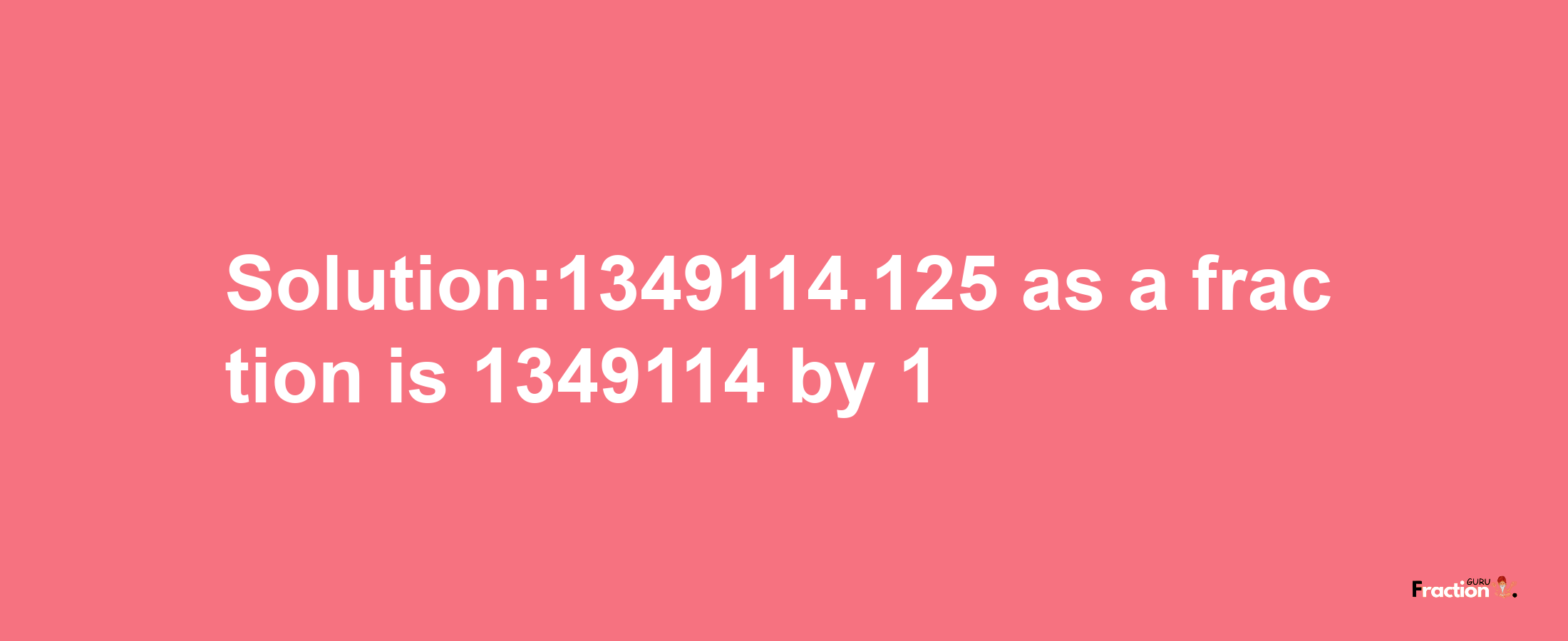 Solution:1349114.125 as a fraction is 1349114/1