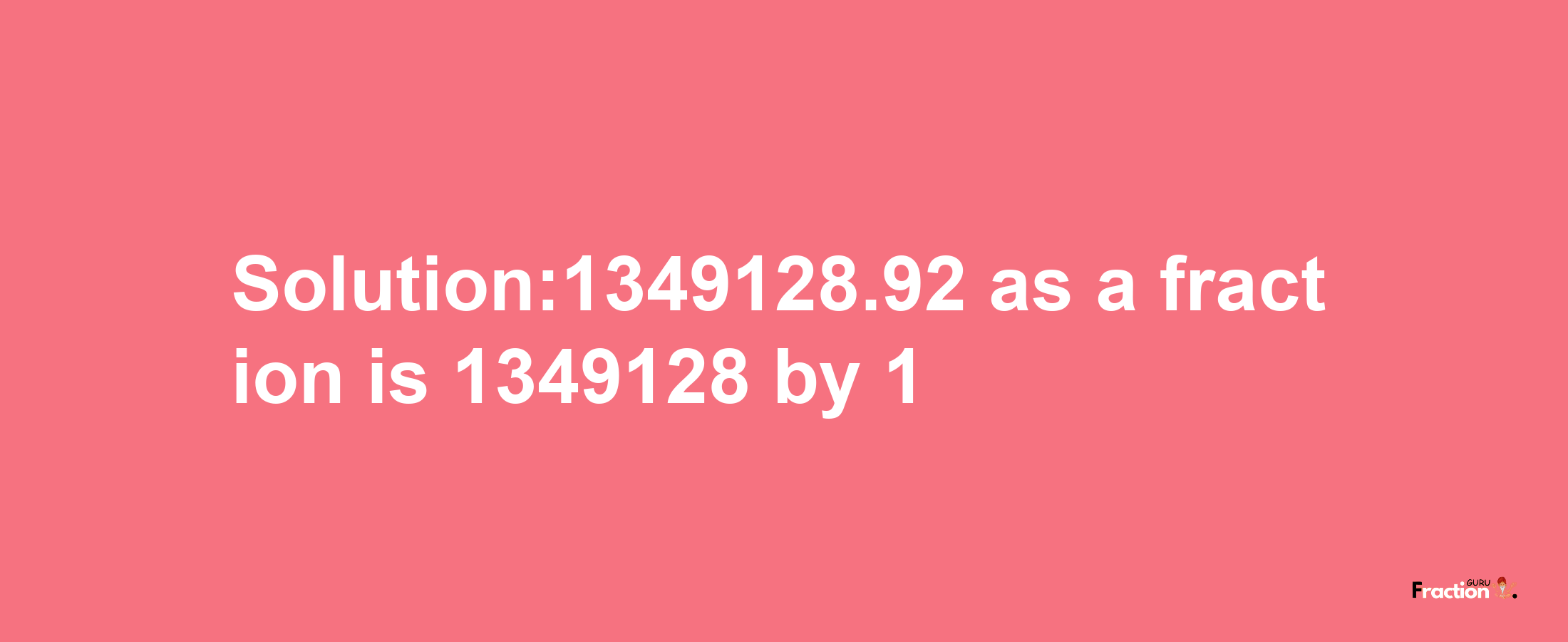 Solution:1349128.92 as a fraction is 1349128/1