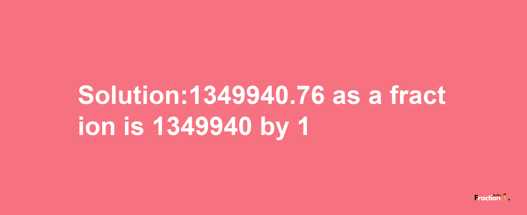 Solution:1349940.76 as a fraction is 1349940/1