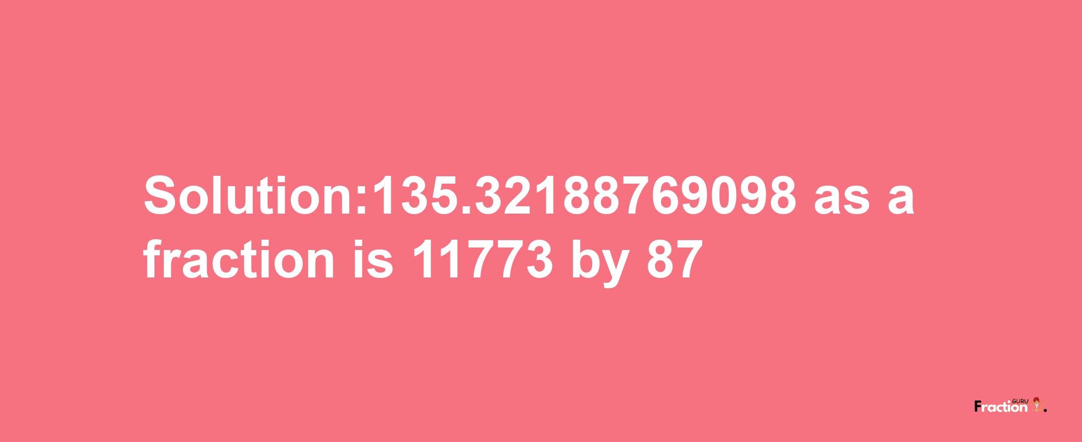 Solution:135.32188769098 as a fraction is 11773/87