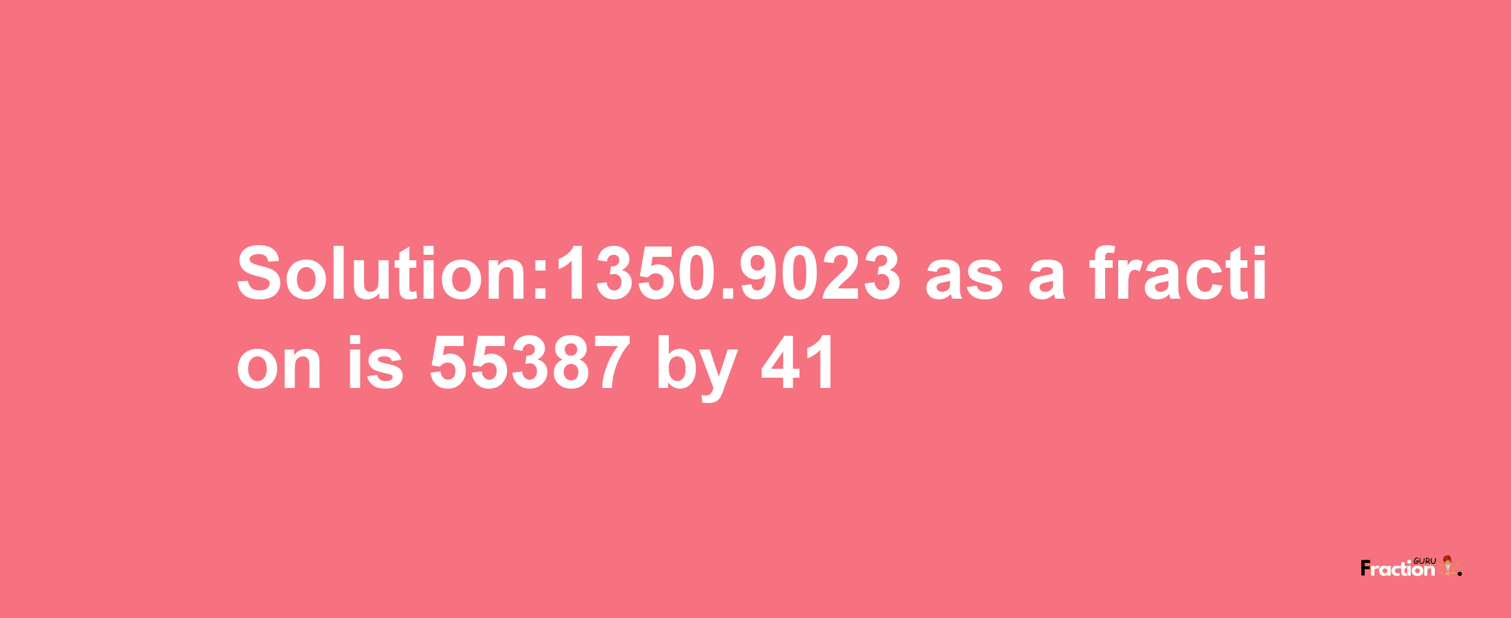 Solution:1350.9023 as a fraction is 55387/41