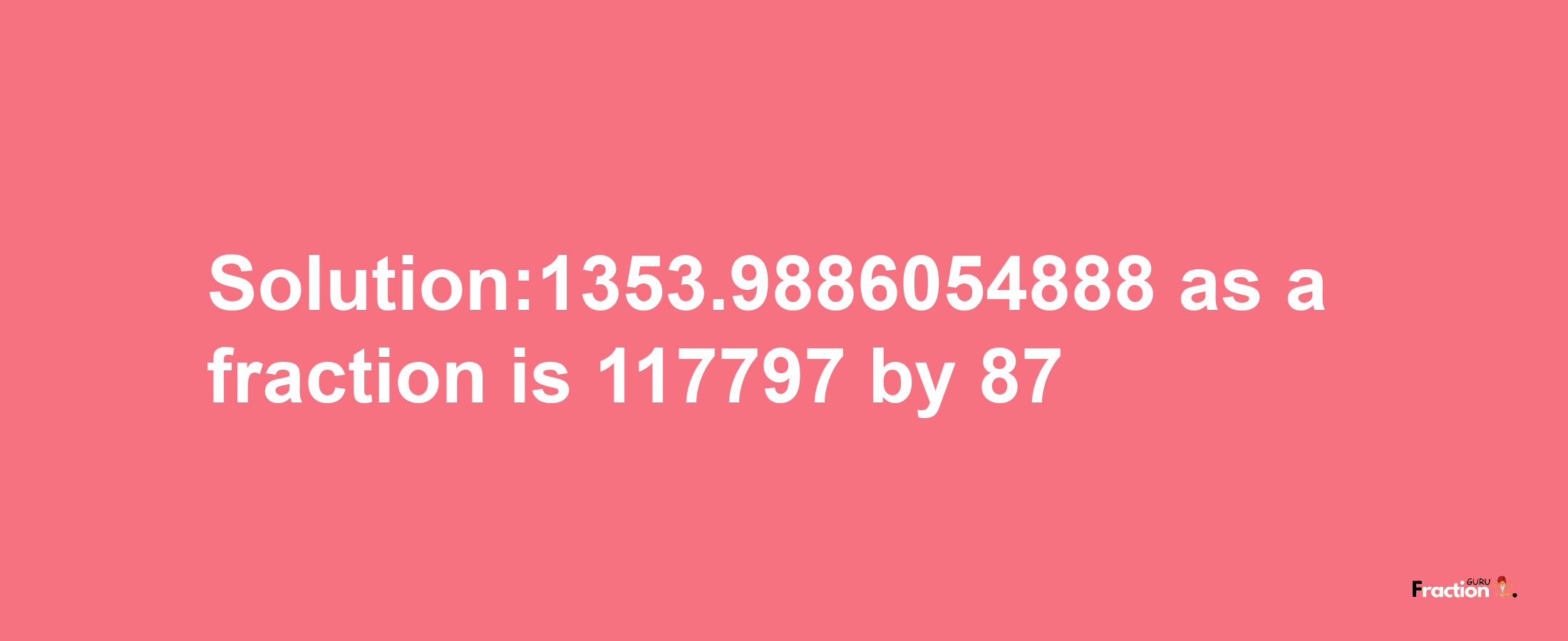 Solution:1353.9886054888 as a fraction is 117797/87