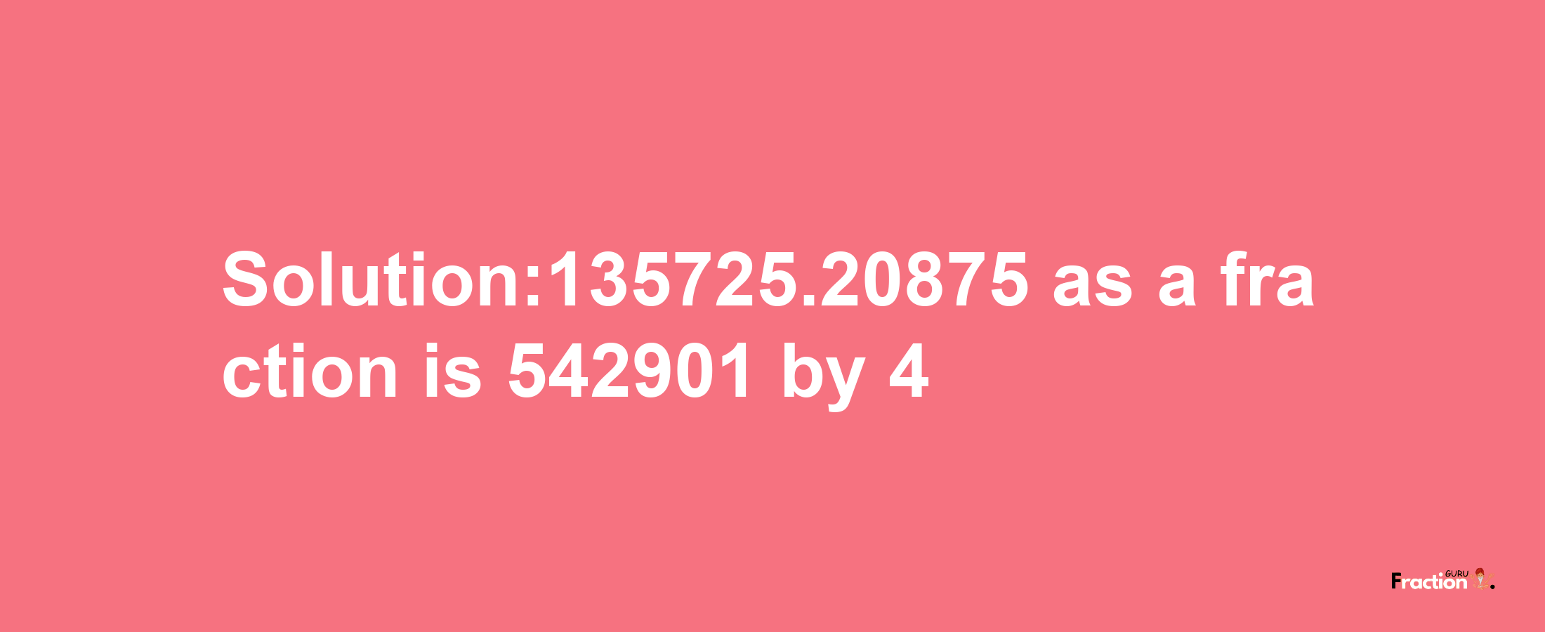 Solution:135725.20875 as a fraction is 542901/4