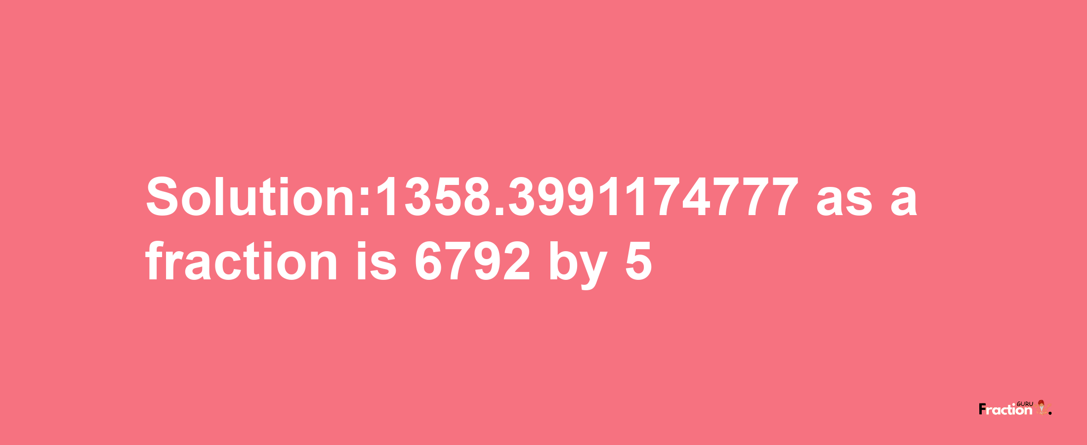 Solution:1358.3991174777 as a fraction is 6792/5