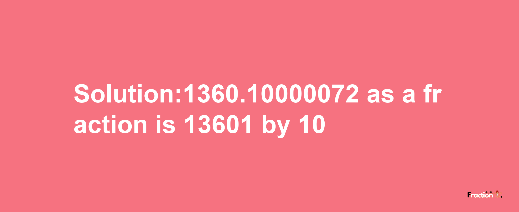 Solution:1360.10000072 as a fraction is 13601/10