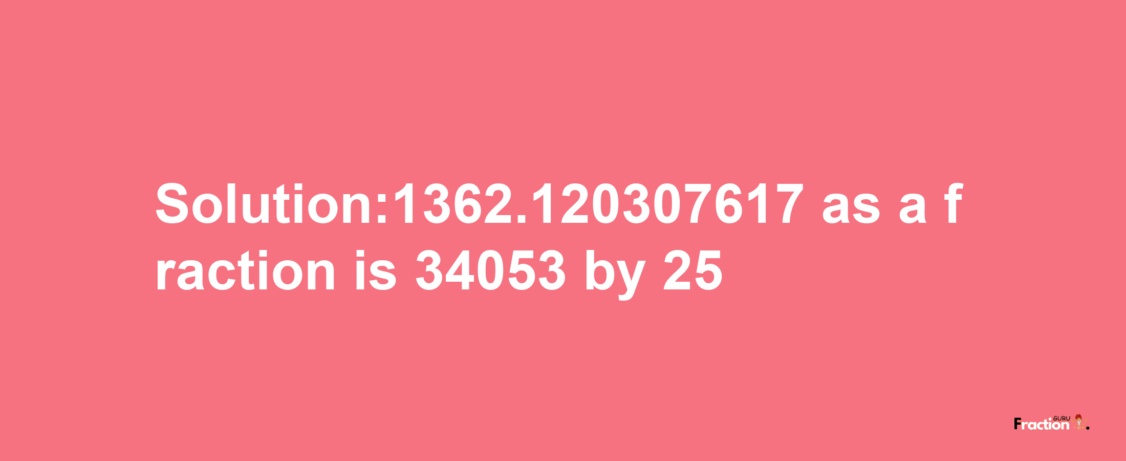 Solution:1362.120307617 as a fraction is 34053/25