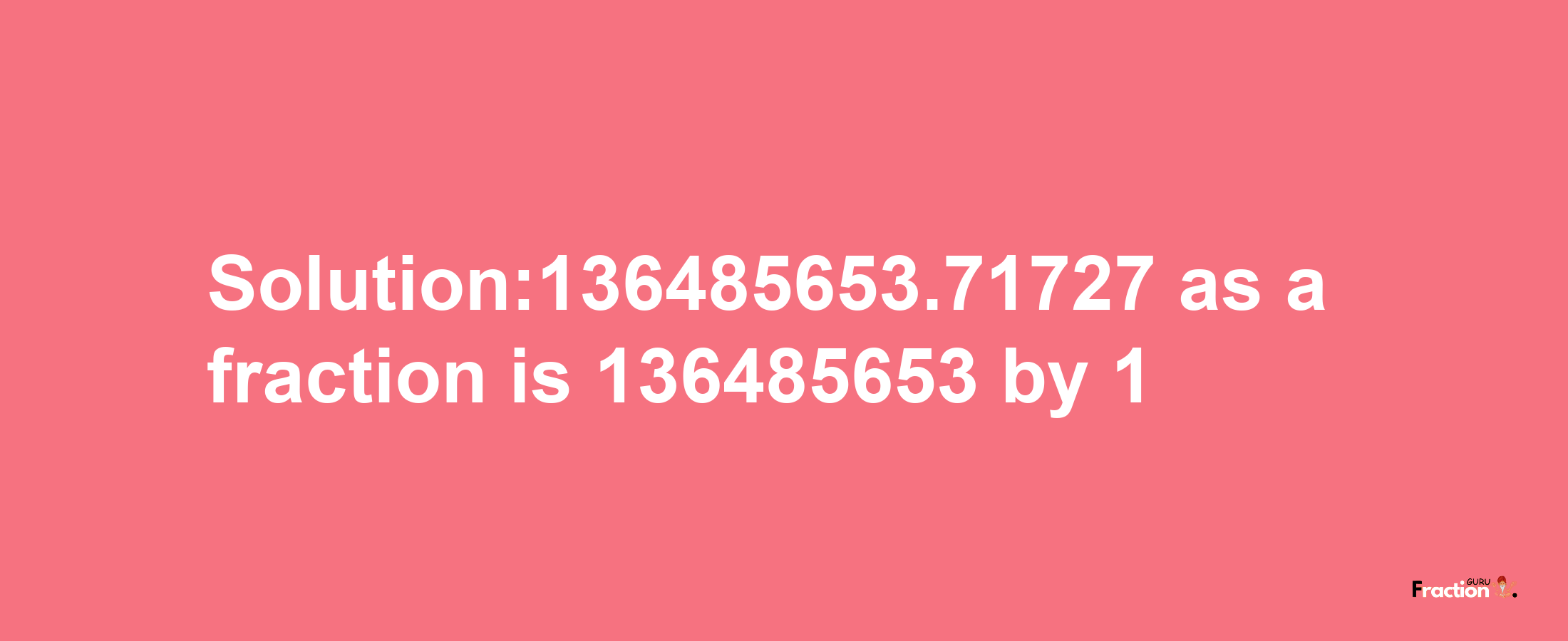 Solution:136485653.71727 as a fraction is 136485653/1