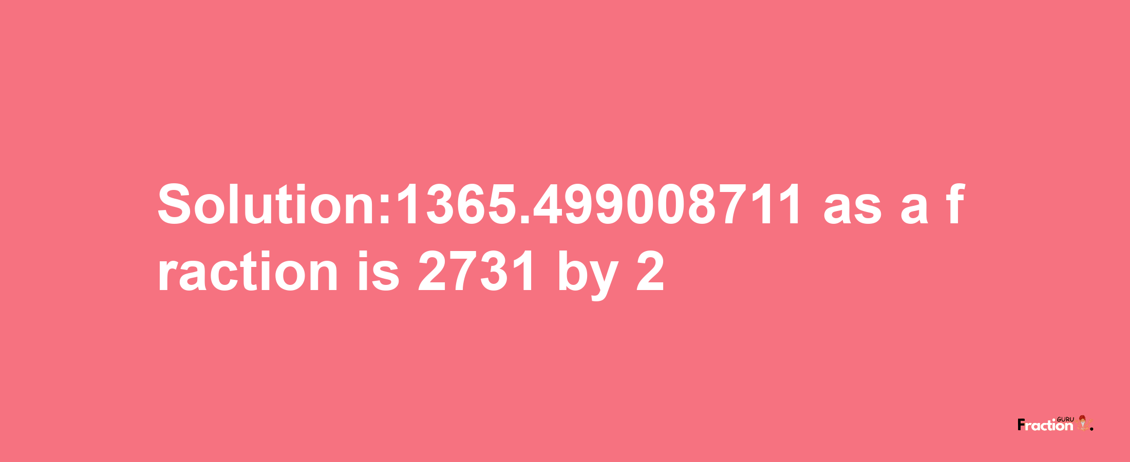 Solution:1365.499008711 as a fraction is 2731/2