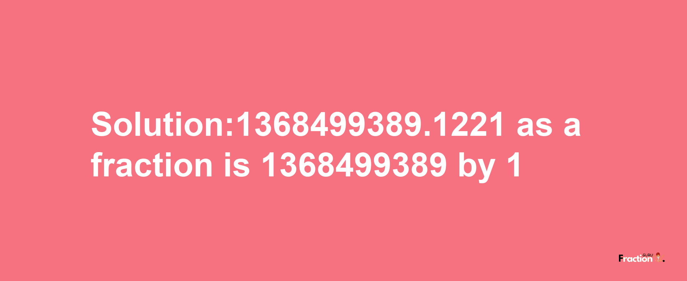 Solution:1368499389.1221 as a fraction is 1368499389/1