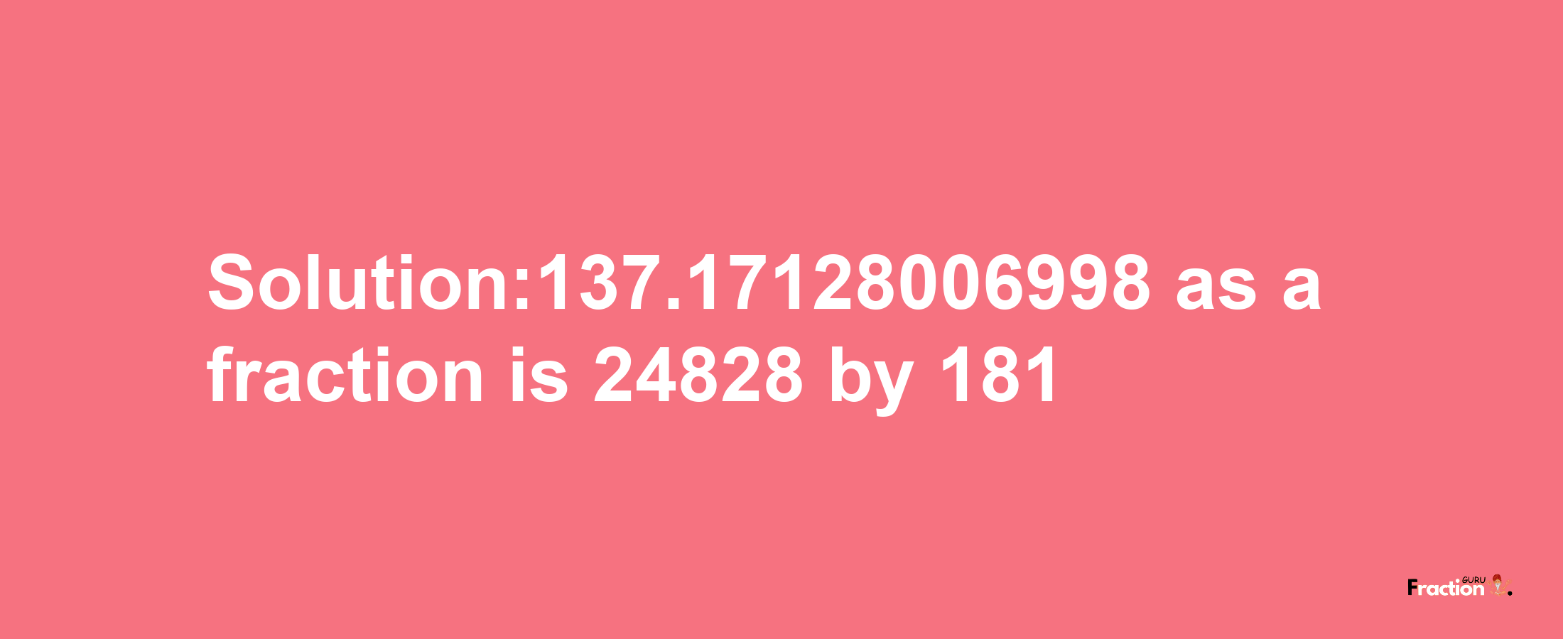 Solution:137.17128006998 as a fraction is 24828/181