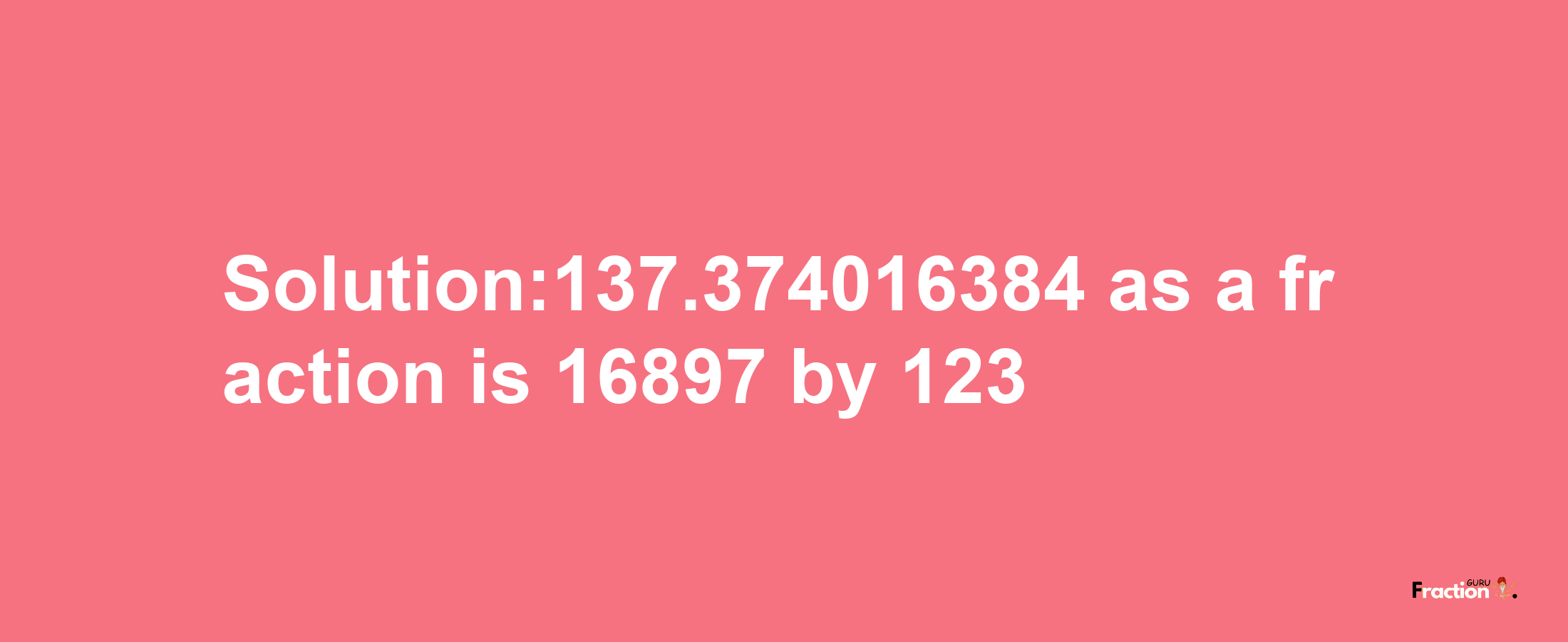 Solution:137.374016384 as a fraction is 16897/123