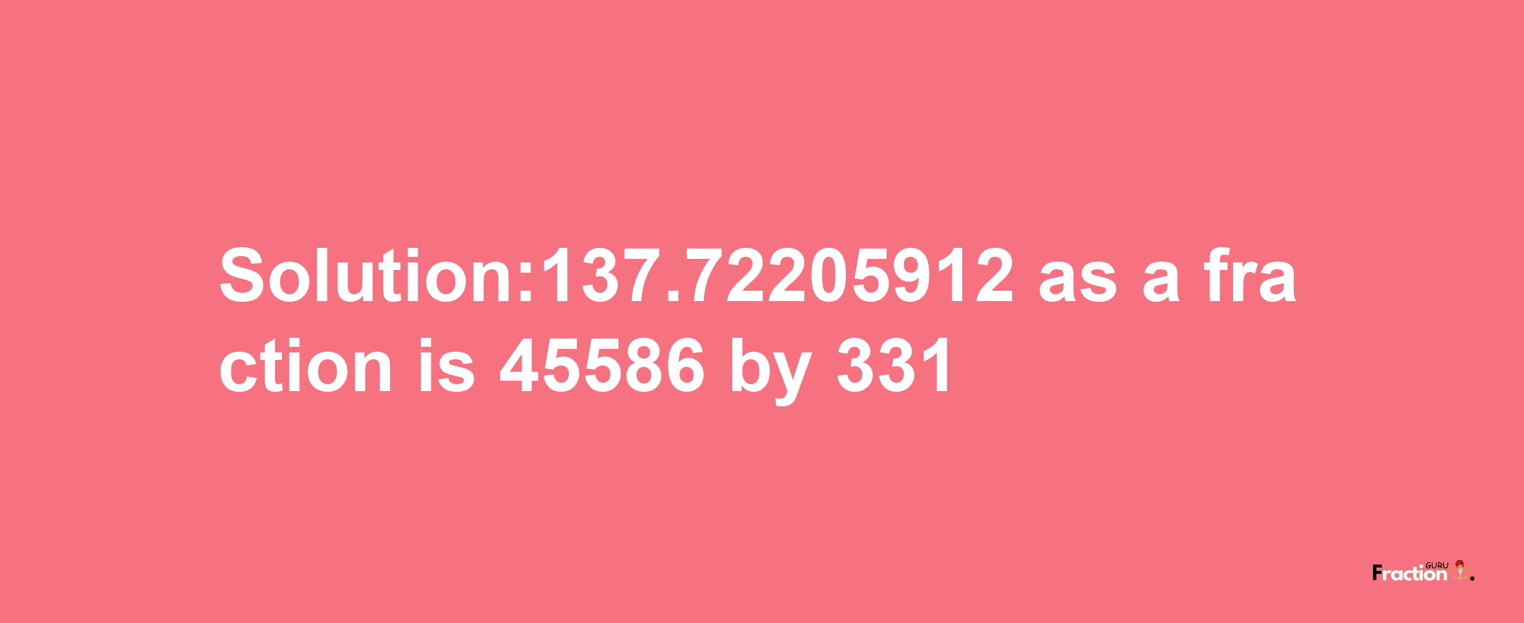 Solution:137.72205912 as a fraction is 45586/331