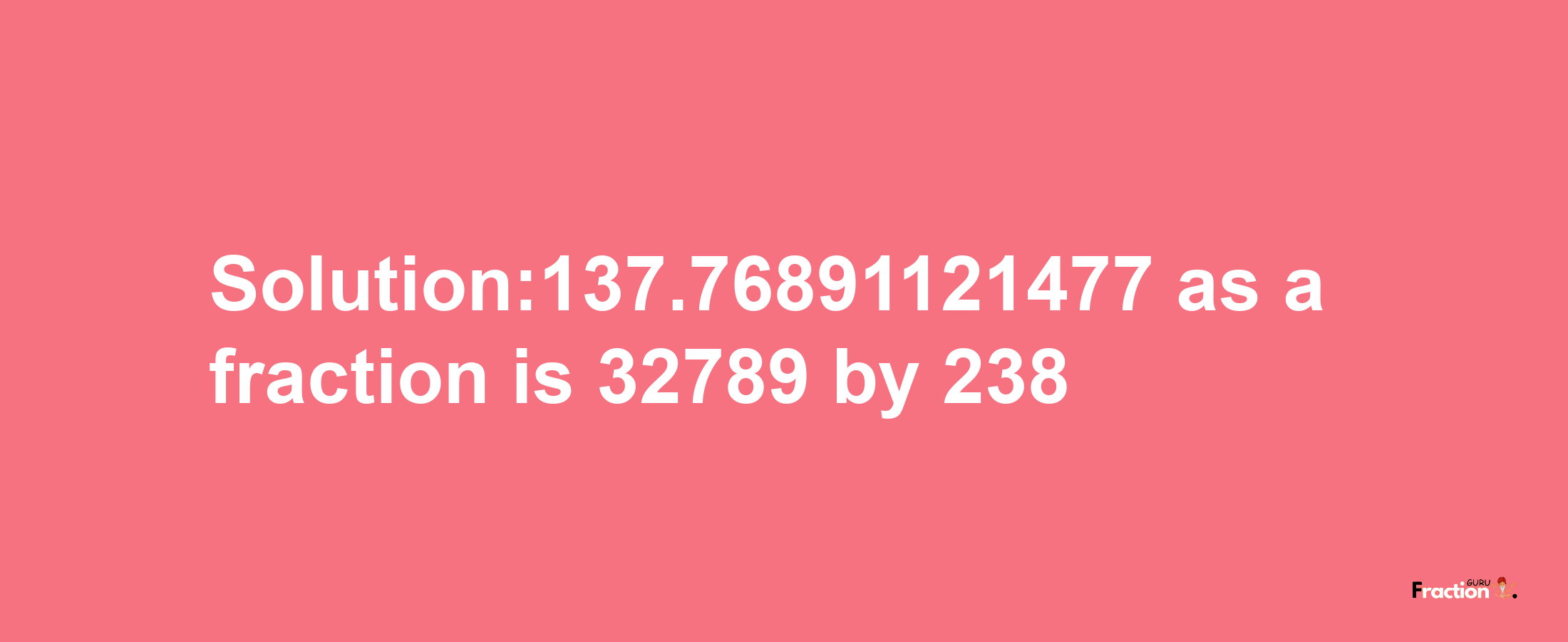 Solution:137.76891121477 as a fraction is 32789/238