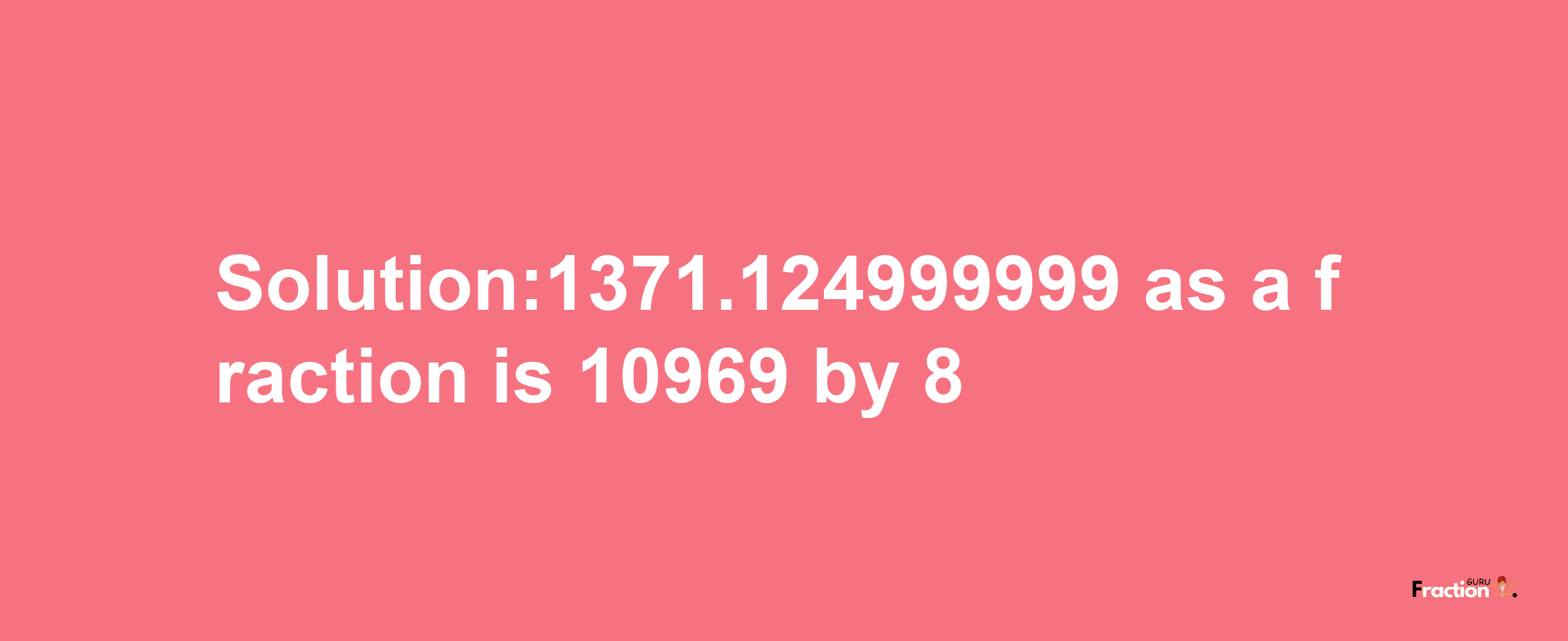 Solution:1371.124999999 as a fraction is 10969/8