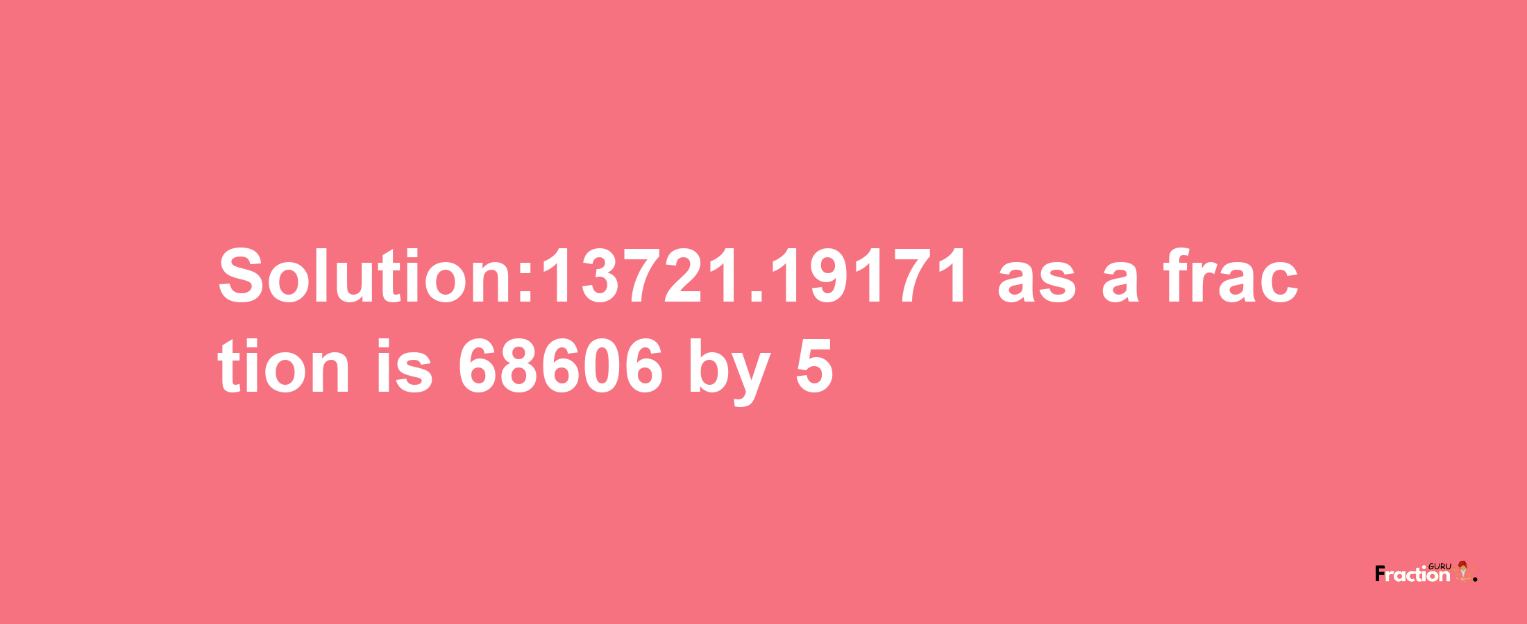 Solution:13721.19171 as a fraction is 68606/5