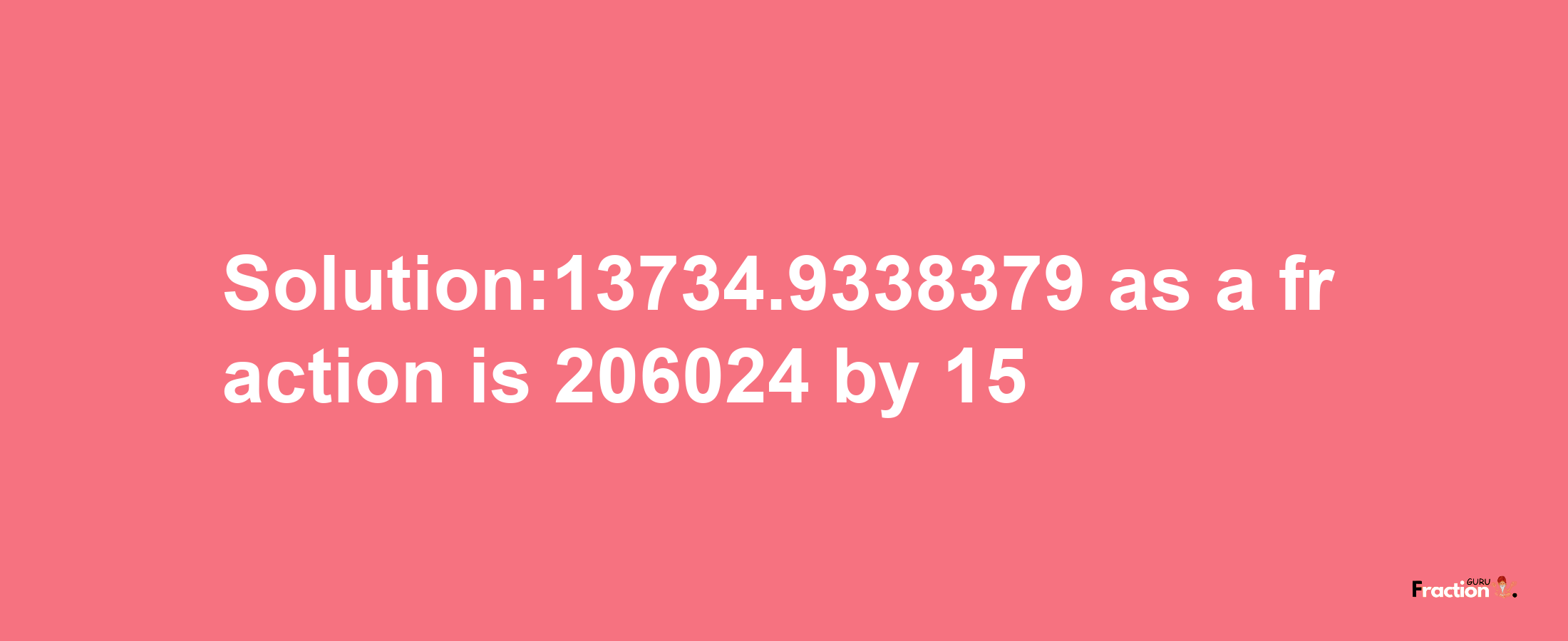 Solution:13734.9338379 as a fraction is 206024/15