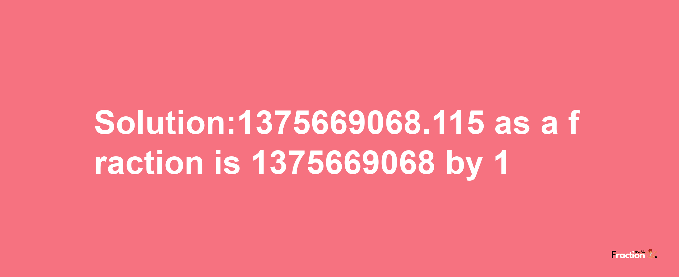 Solution:1375669068.115 as a fraction is 1375669068/1