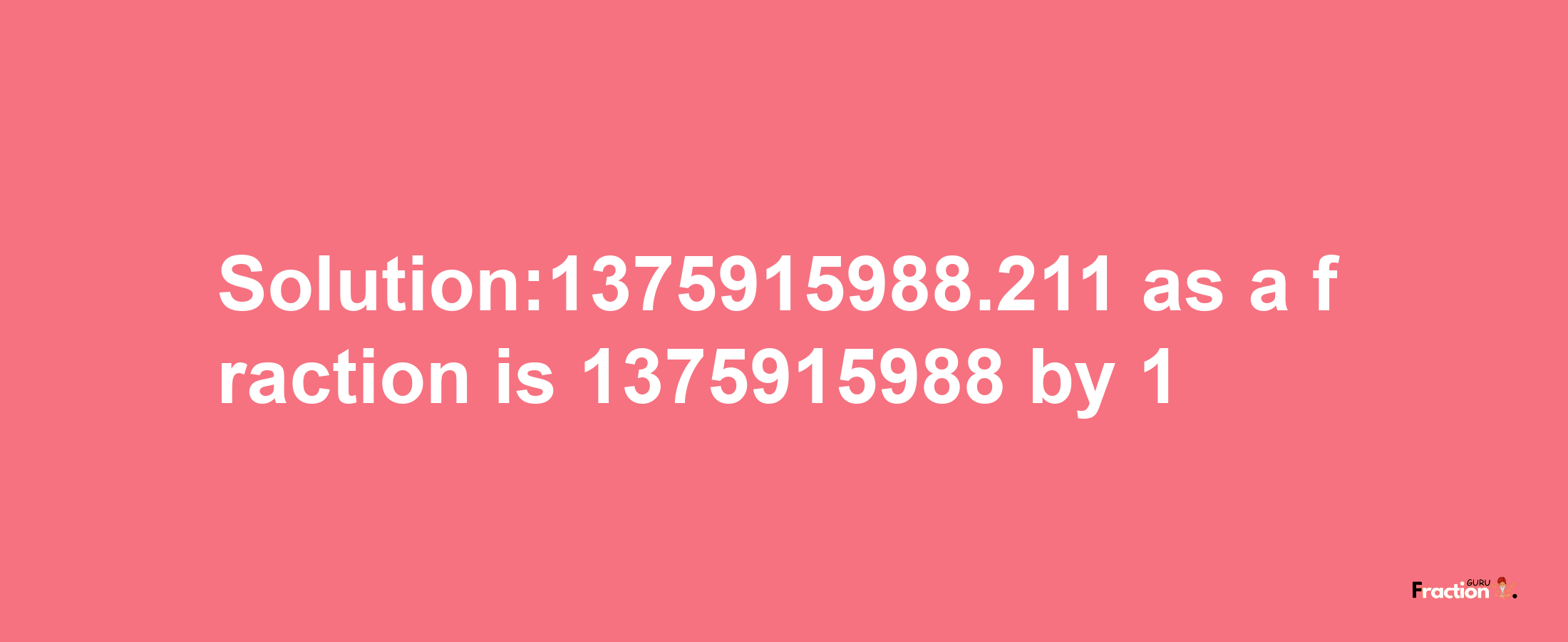 Solution:1375915988.211 as a fraction is 1375915988/1