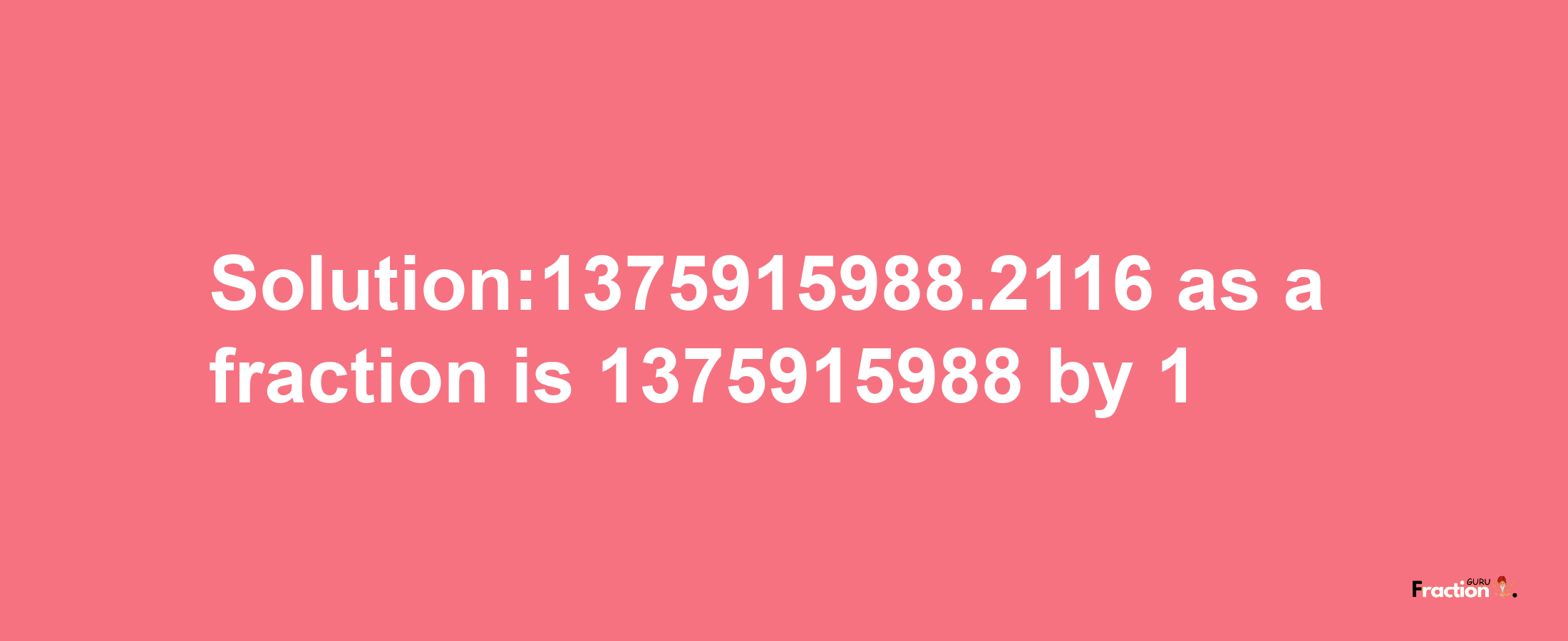 Solution:1375915988.2116 as a fraction is 1375915988/1