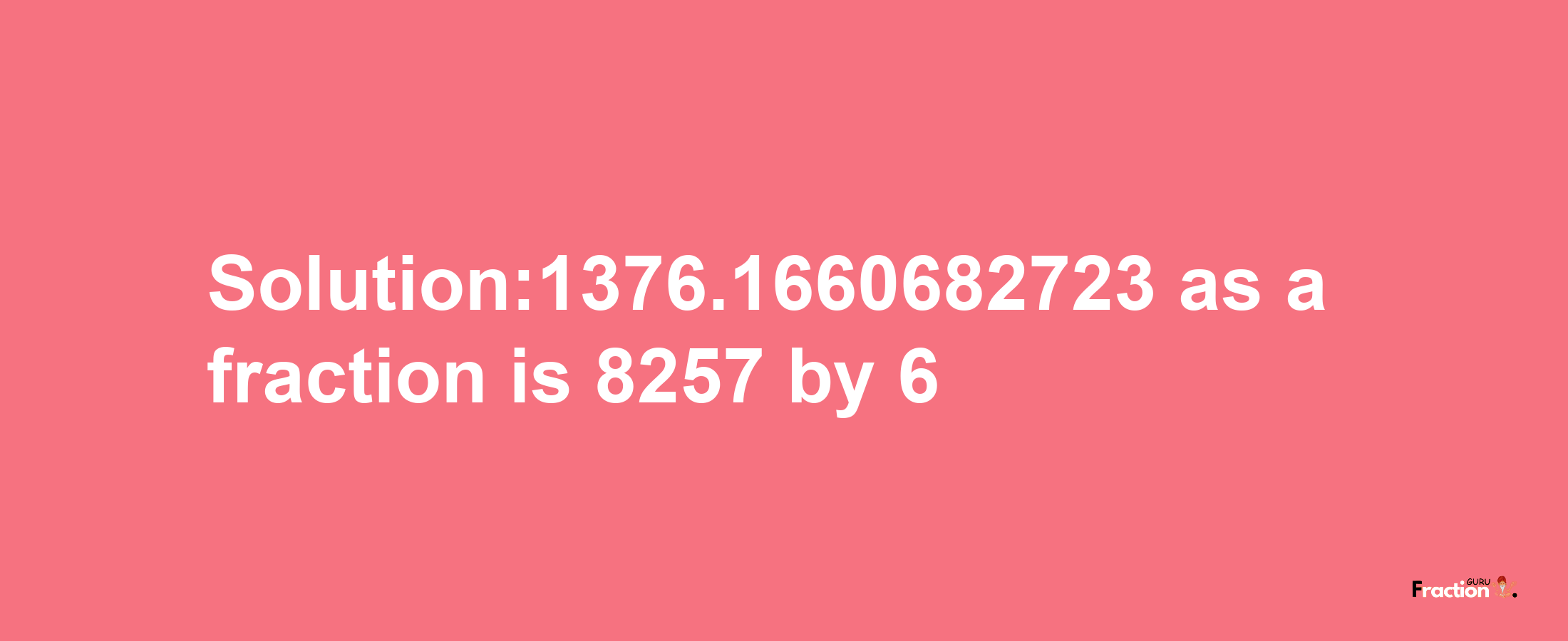 Solution:1376.1660682723 as a fraction is 8257/6