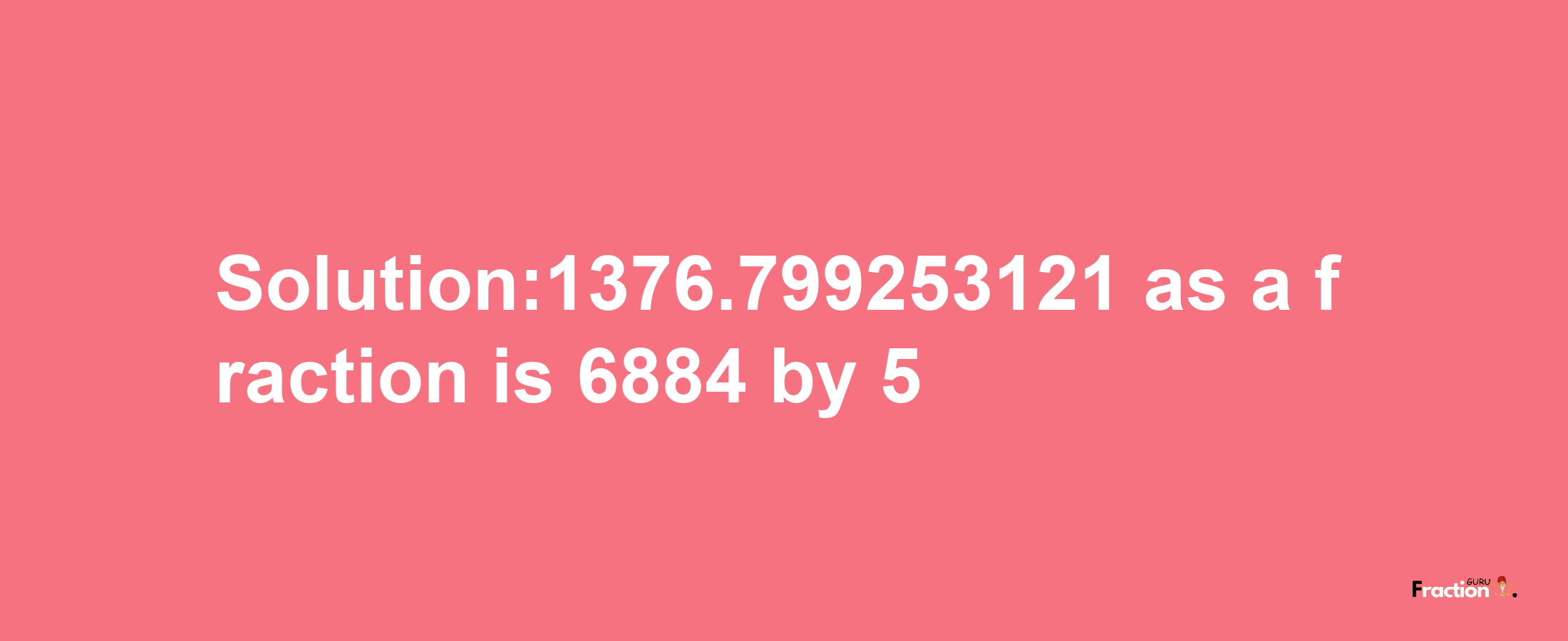 Solution:1376.799253121 as a fraction is 6884/5