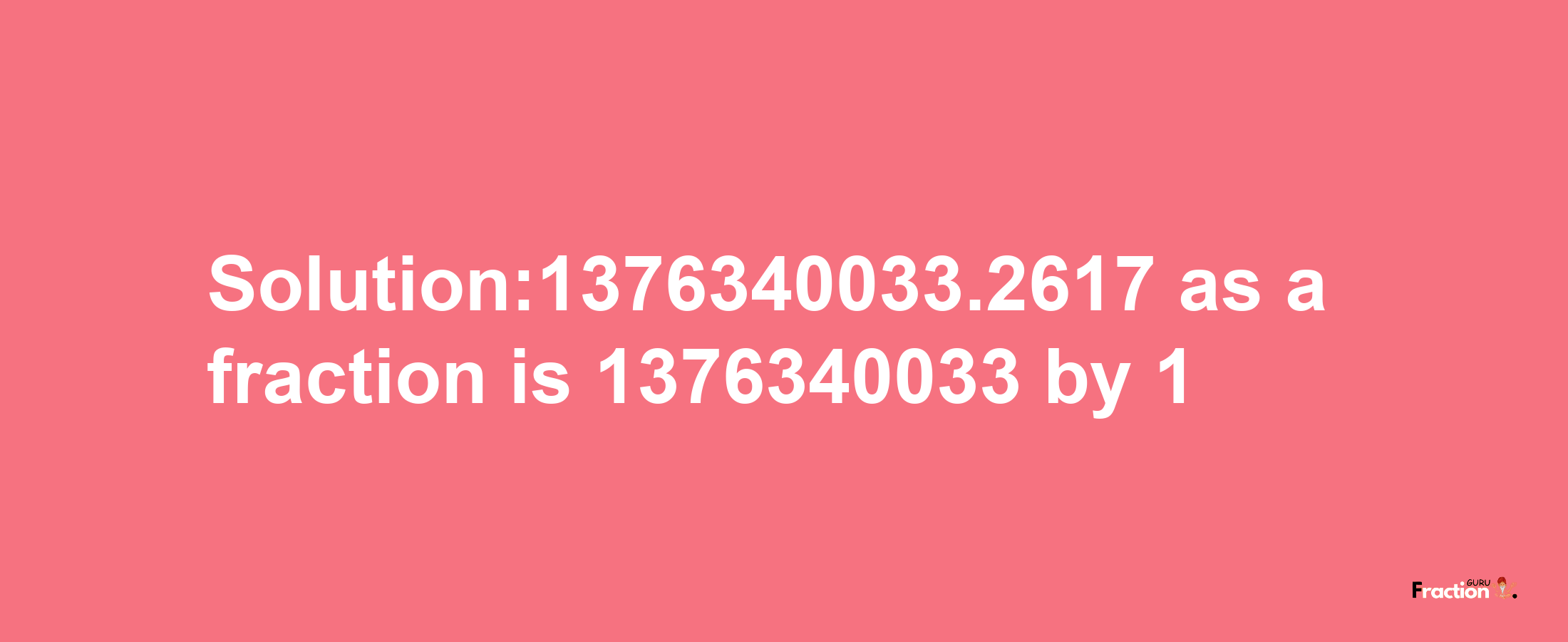 Solution:1376340033.2617 as a fraction is 1376340033/1