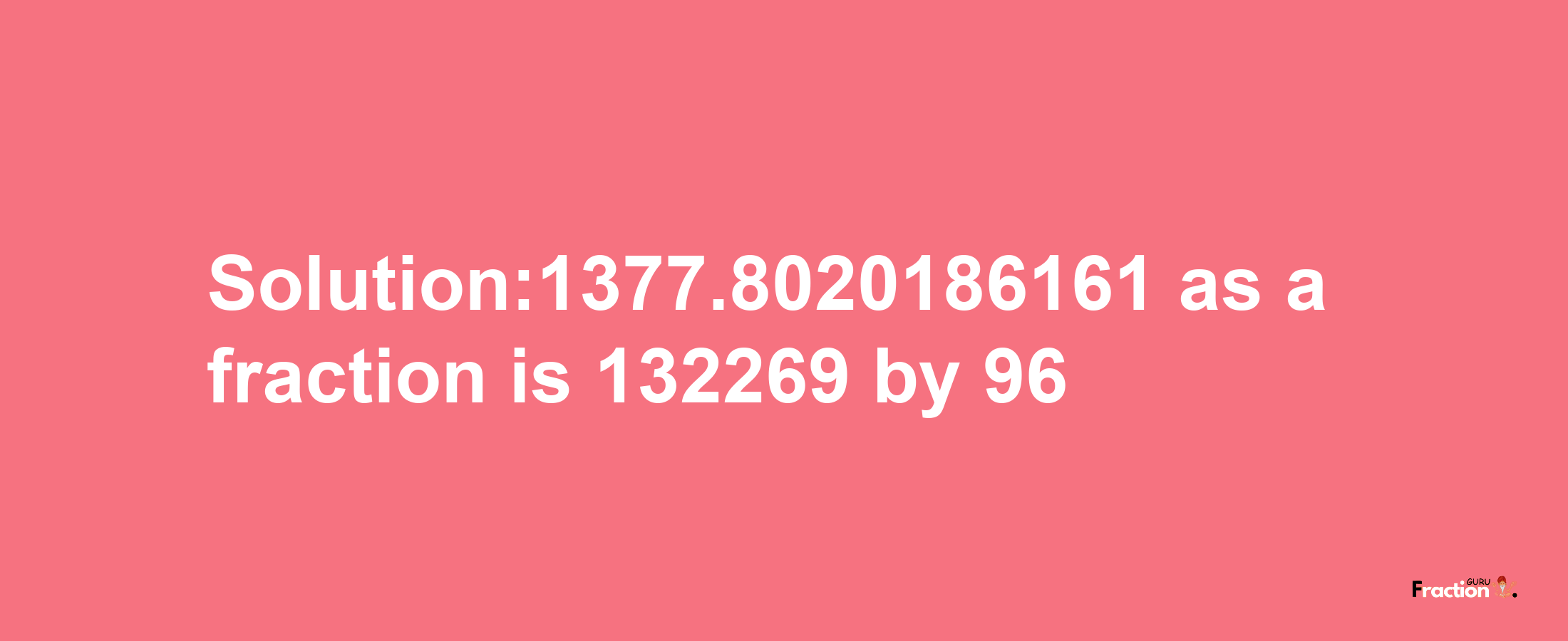 Solution:1377.8020186161 as a fraction is 132269/96