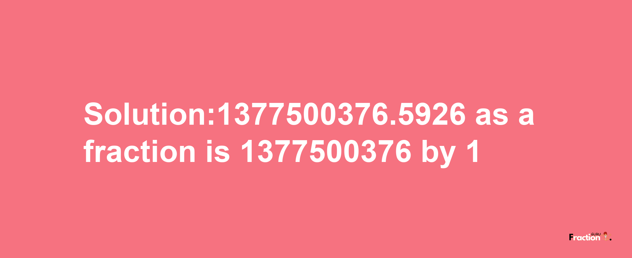 Solution:1377500376.5926 as a fraction is 1377500376/1