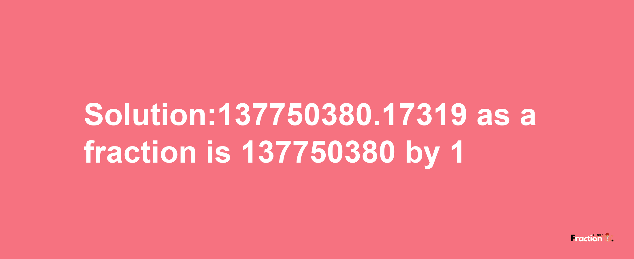 Solution:137750380.17319 as a fraction is 137750380/1