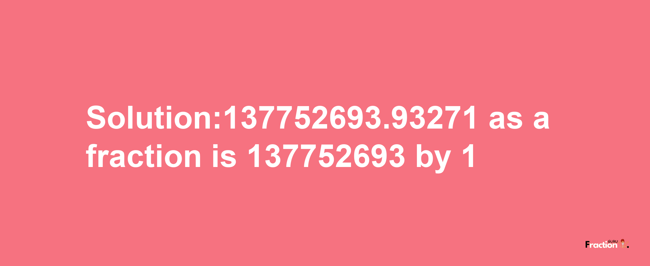 Solution:137752693.93271 as a fraction is 137752693/1