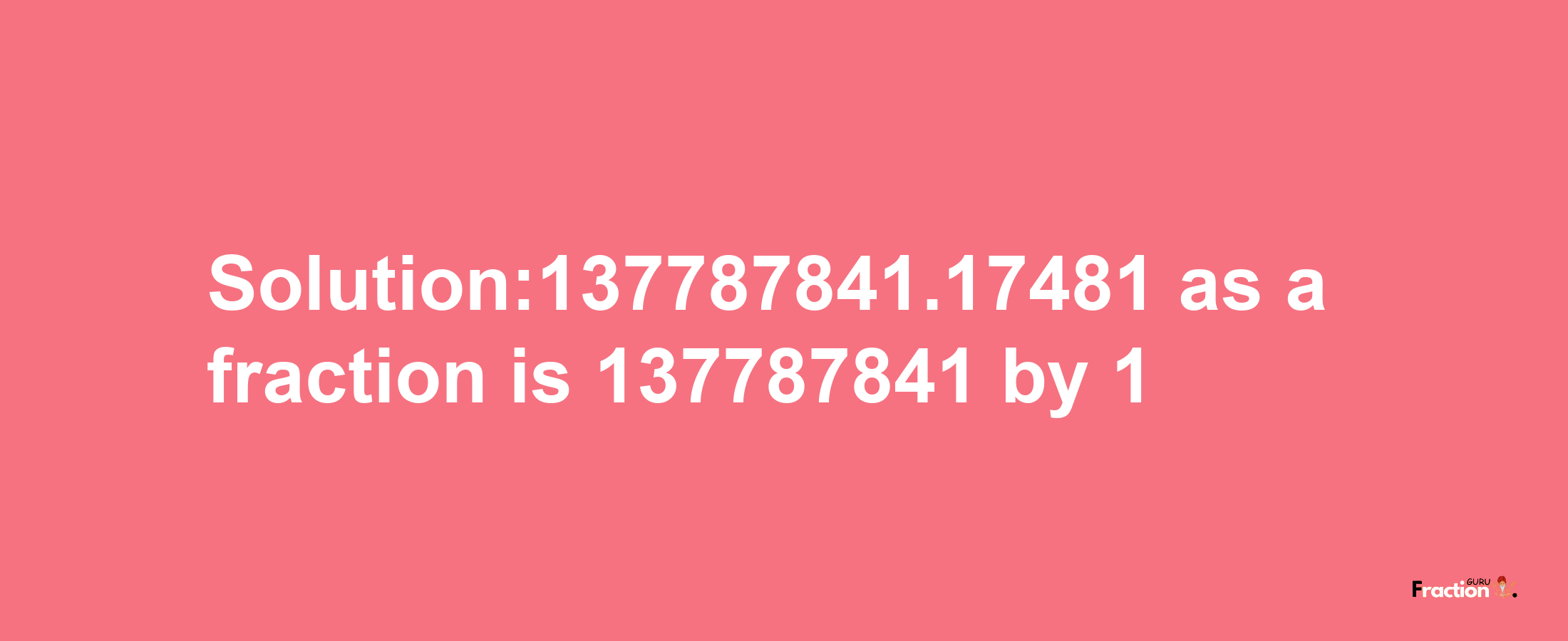 Solution:137787841.17481 as a fraction is 137787841/1