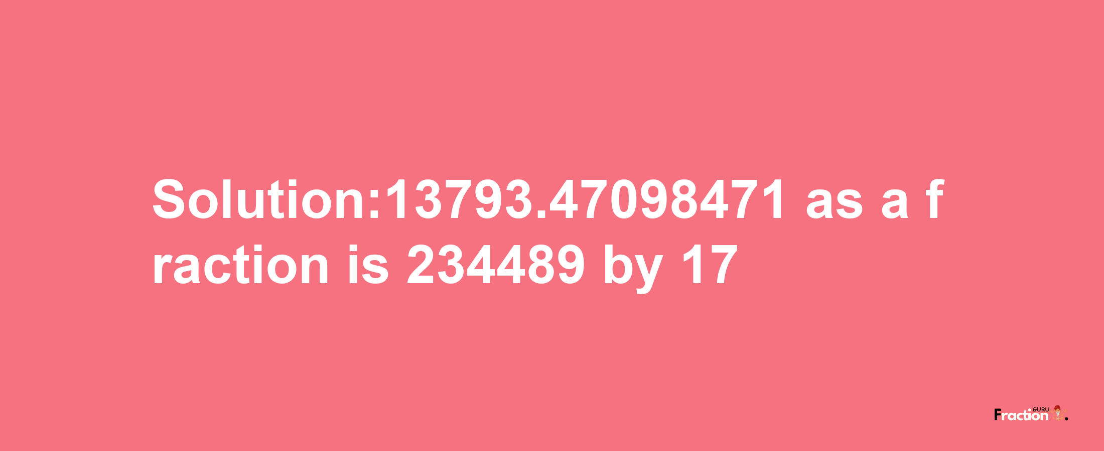 Solution:13793.47098471 as a fraction is 234489/17