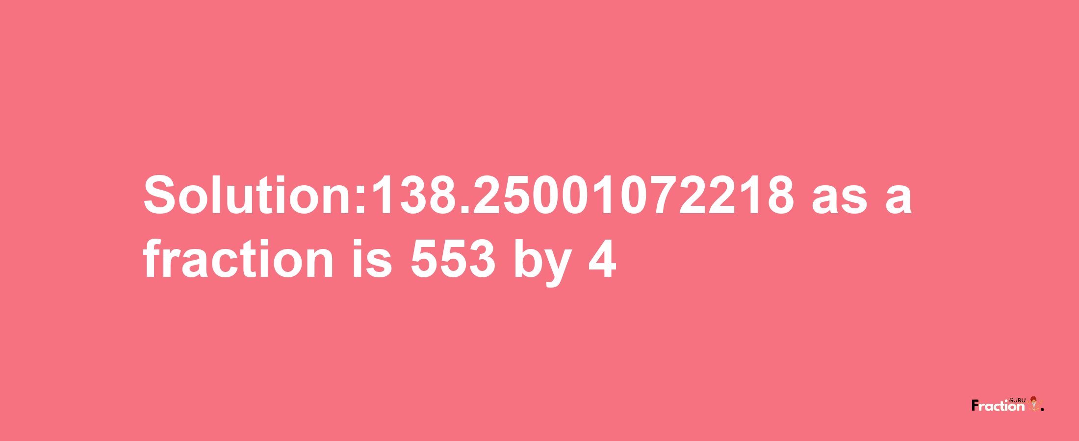 Solution:138.25001072218 as a fraction is 553/4