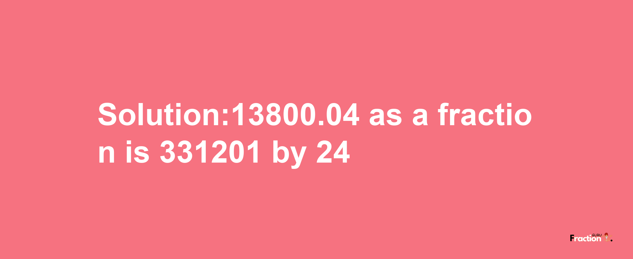 Solution:13800.04 as a fraction is 331201/24