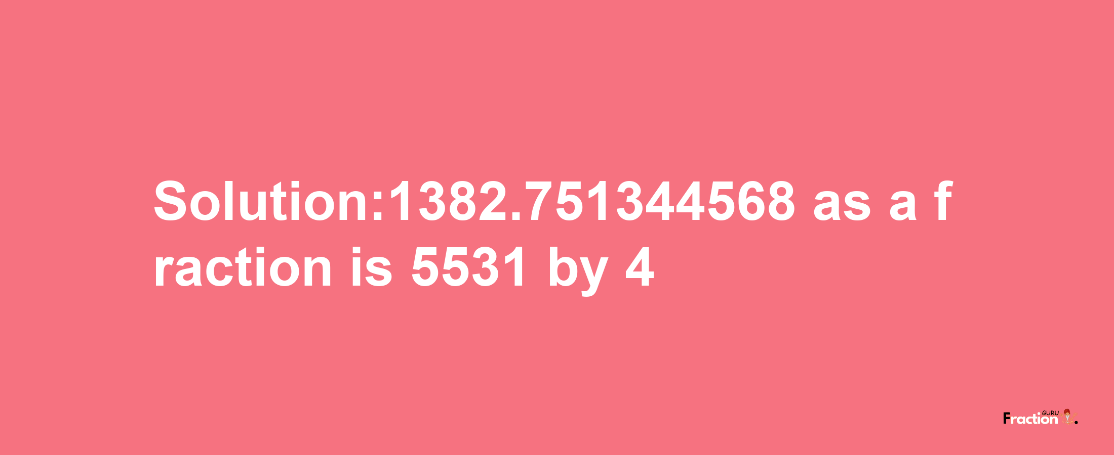 Solution:1382.751344568 as a fraction is 5531/4