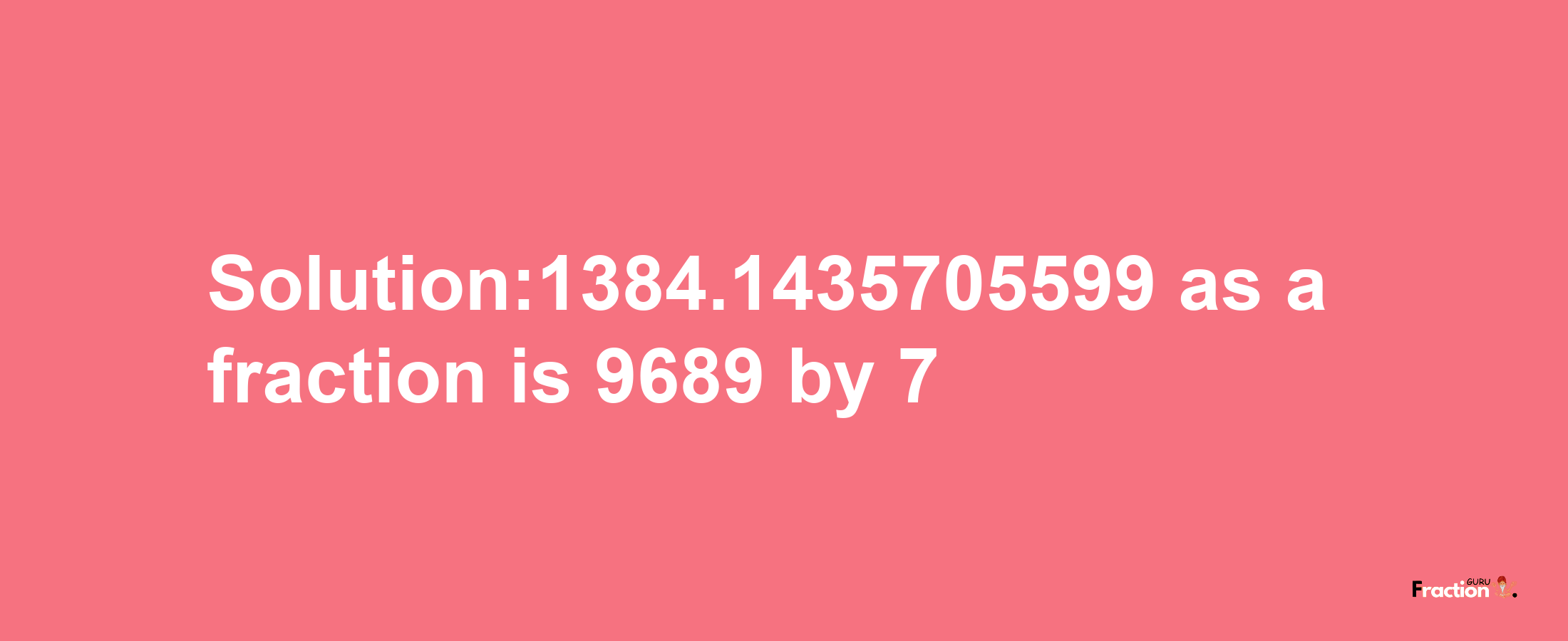 Solution:1384.1435705599 as a fraction is 9689/7