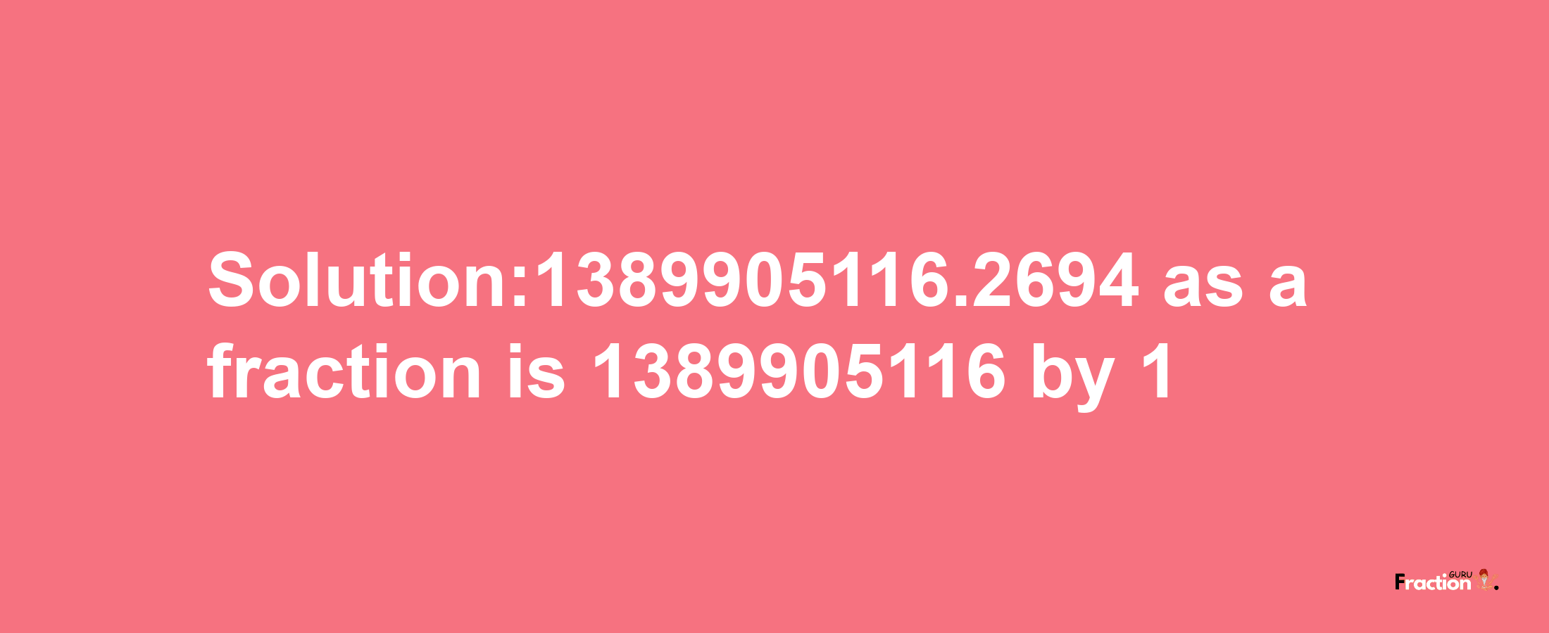 Solution:1389905116.2694 as a fraction is 1389905116/1