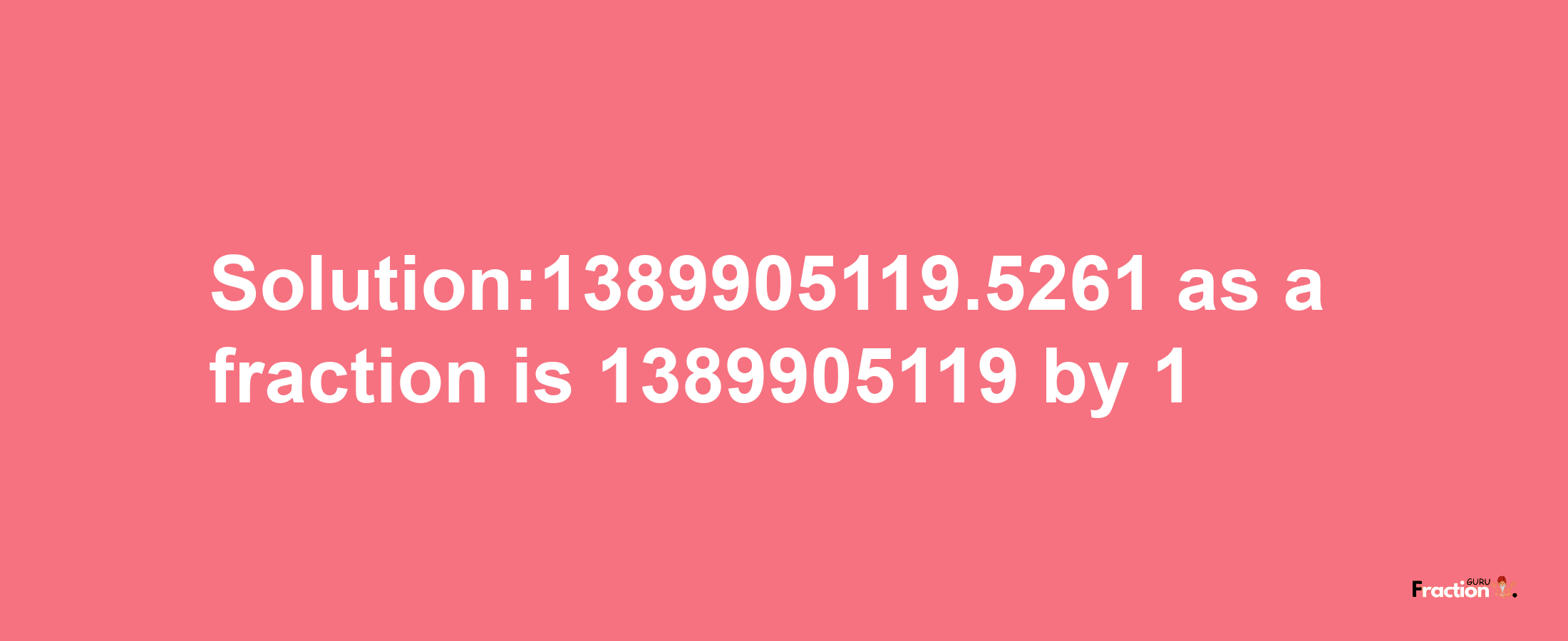 Solution:1389905119.5261 as a fraction is 1389905119/1