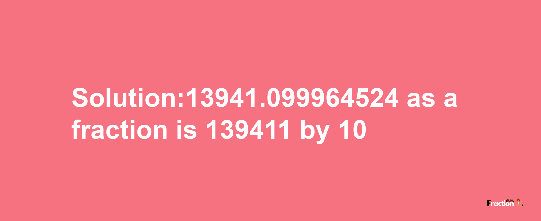 Solution:13941.099964524 as a fraction is 139411/10